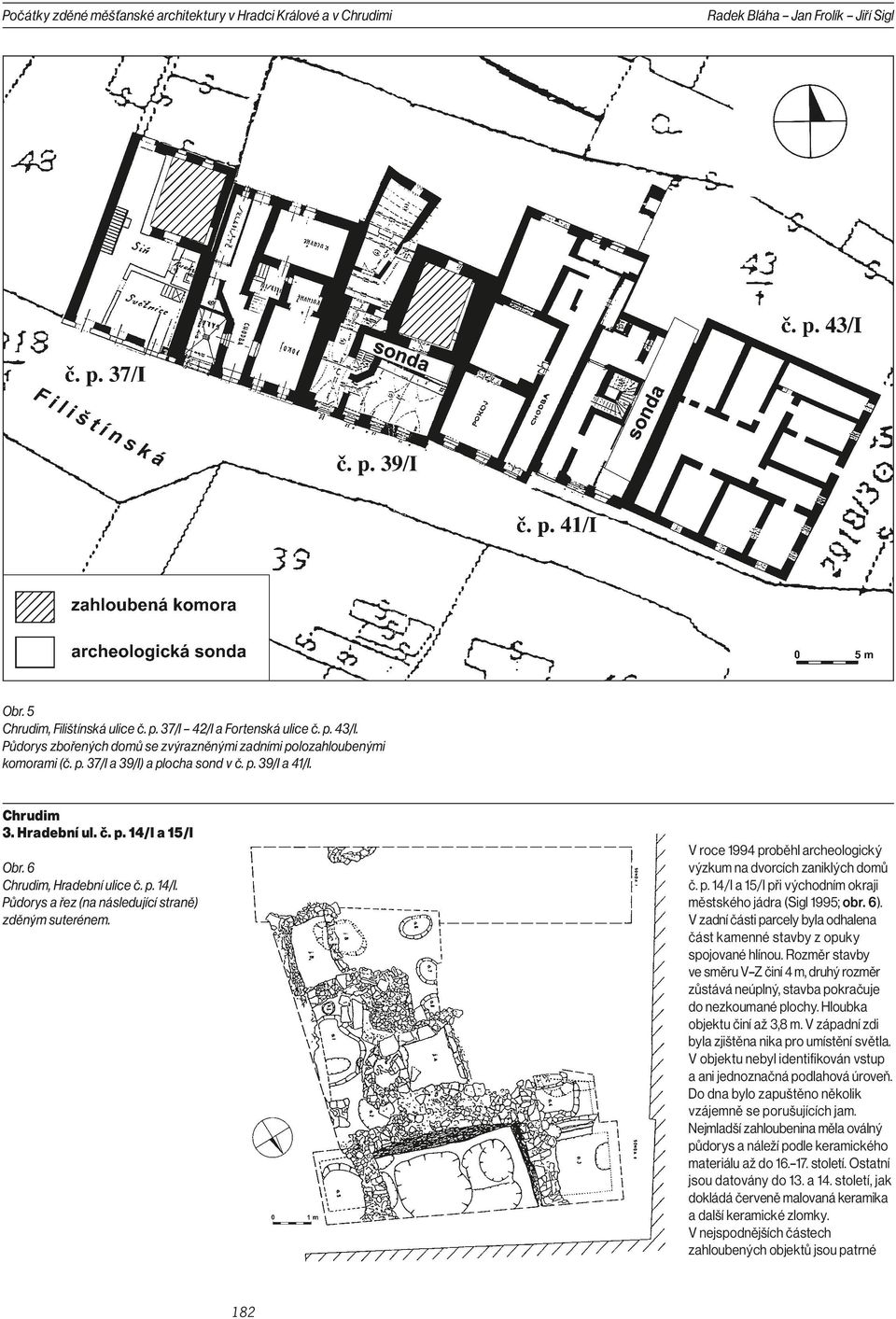 6 Chrudim, Hradební ulice č. p. 14/I. Půdorys a řez (na následující straně) zděným suterénem. V roce 1994 proběhl archeologický výzkum na dvorcích zaniklých domů č. p. 14/I a 15/I při východním okraji městského jádra (Sigl 1995; obr.