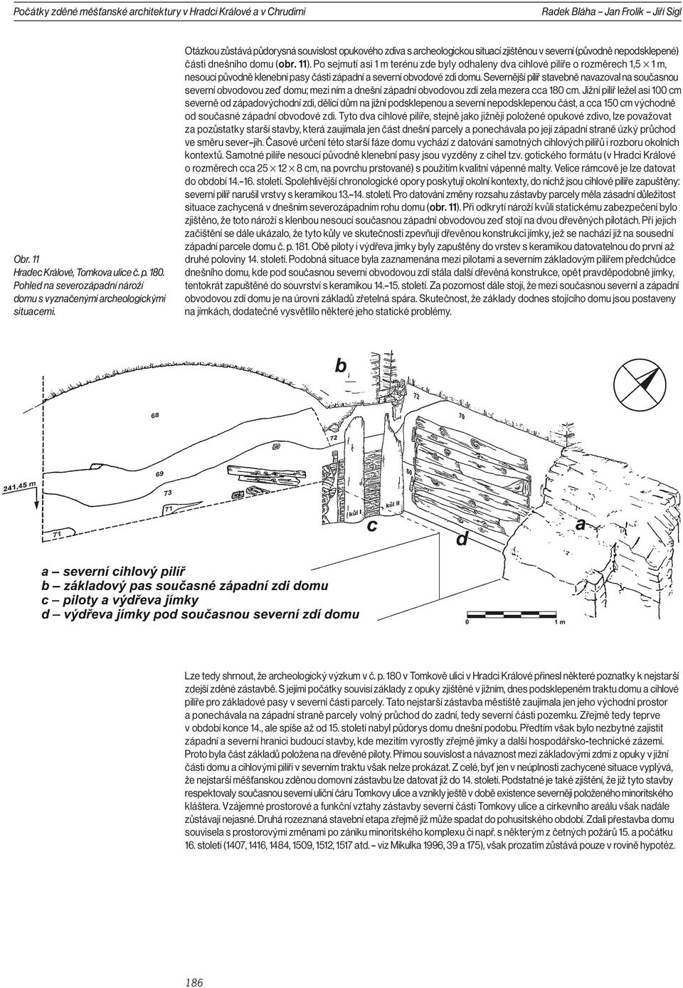 Otázkou zůstává půdorysná souvislost opukového zdiva s archeologickou situací zjištěnou v severní (původně nepodsklepené) části dnešního domu (obr. 11).