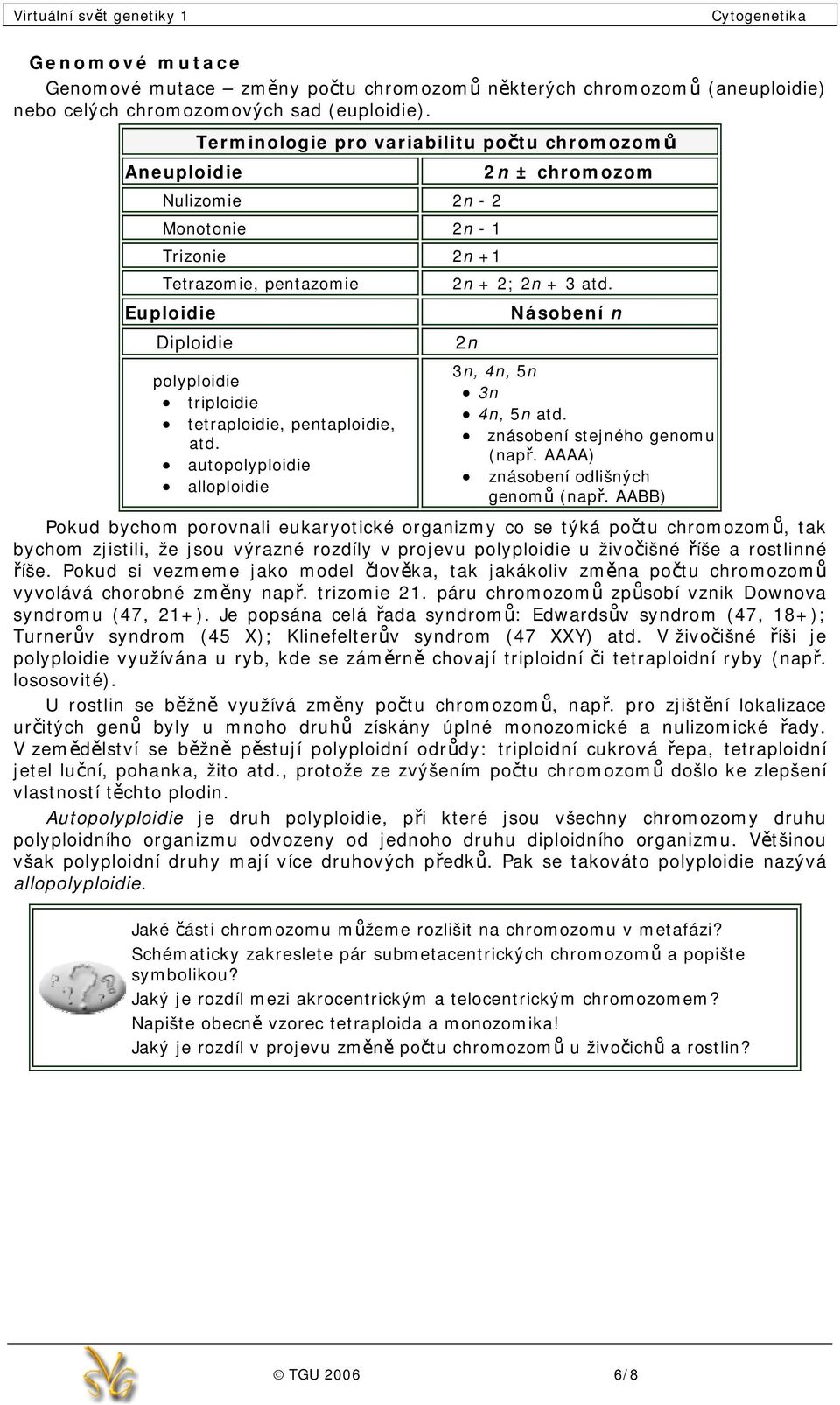 pentaploidie, atd. autopolyploidie alloploidie 2n ± chromozom 2n + 2; 2n + 3 atd. 2n Násobení n 3n, 4n, 5n 3n 4n, 5n atd. znásobení stejného genomu (např. AAAA) znásobení odlišných genomů (např.