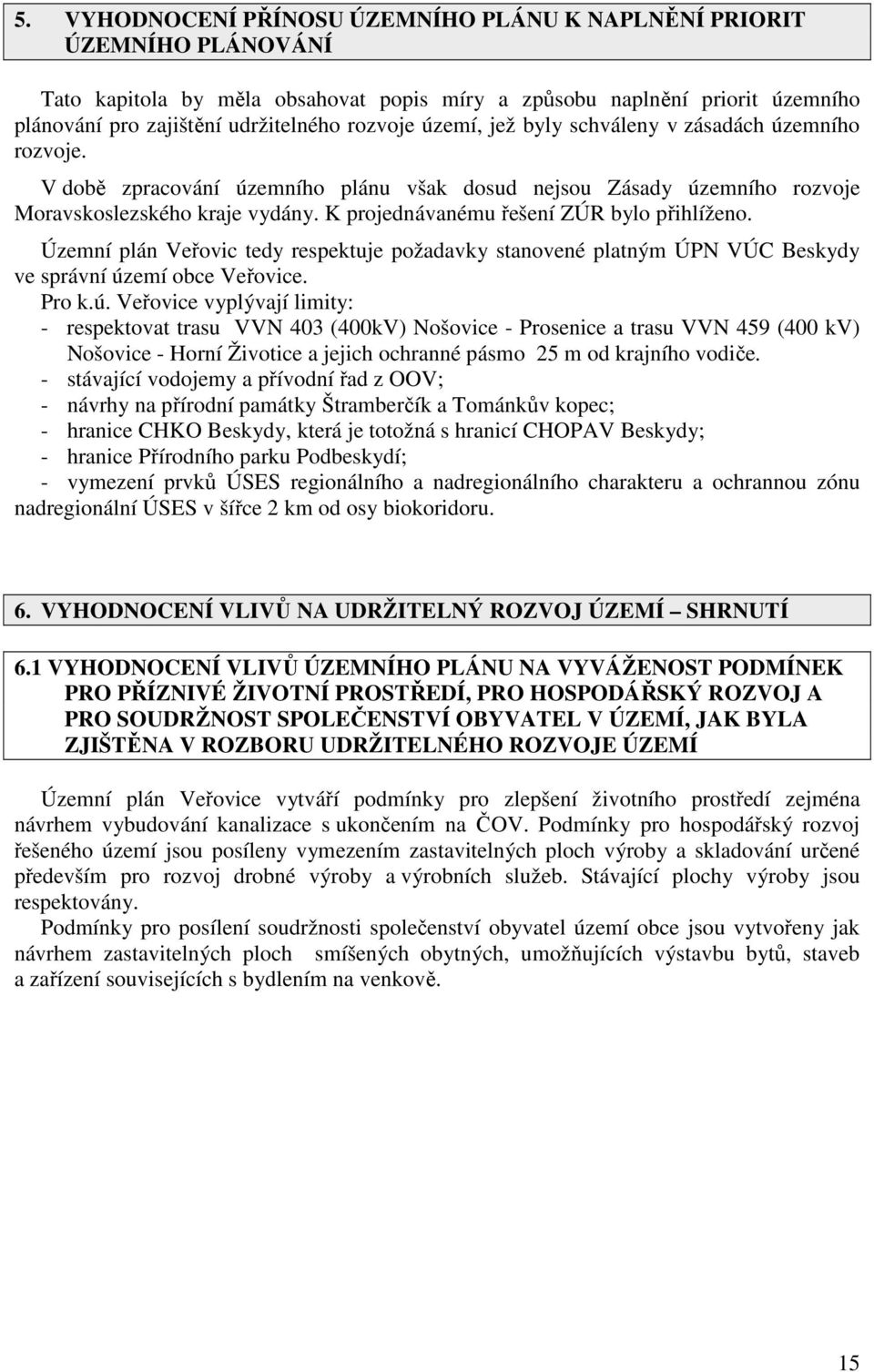 K projednávanému řešení ZÚR bylo přihlíženo. Územní plán Veřovic tedy respektuje požadavky stanovené platným ÚPN VÚC Beskydy ve správní úz