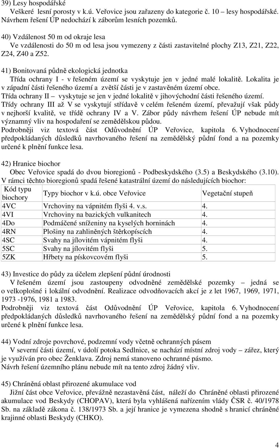 41) Bonitovaná půdně ekologická jednotka Třída ochrany I - v řešeném území se vyskytuje jen v jedné malé lokalitě. Lokalita je v západní části řešeného území a zvětší části je v zastavěném území obce.