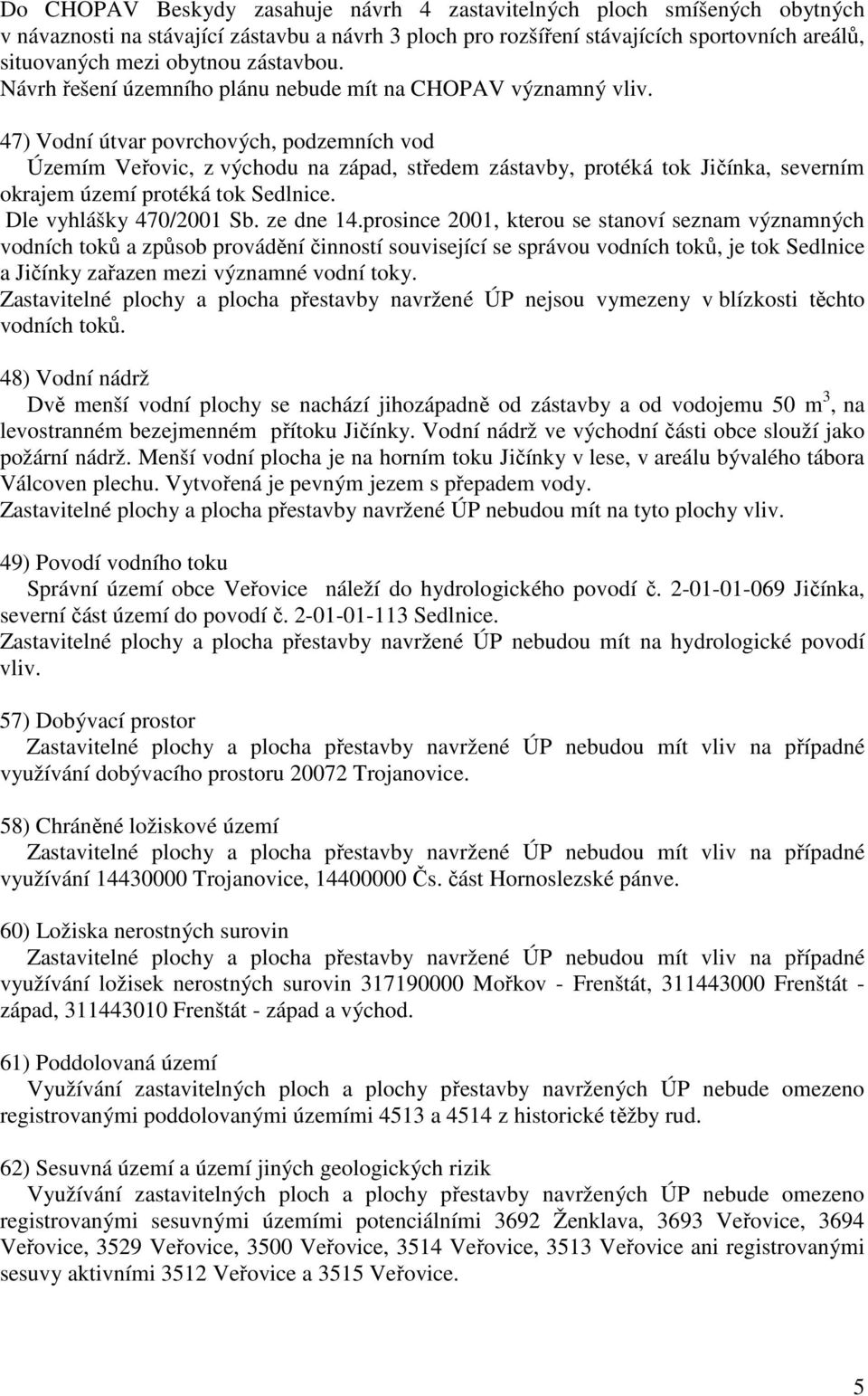 47) Vodní útvar povrchových, podzemních vod Územím Veřovic, z východu na západ, středem zástavby, protéká tok Jičínka, severním okrajem území protéká tok Sedlnice. Dle vyhlášky 470/2001 Sb. ze dne 14.