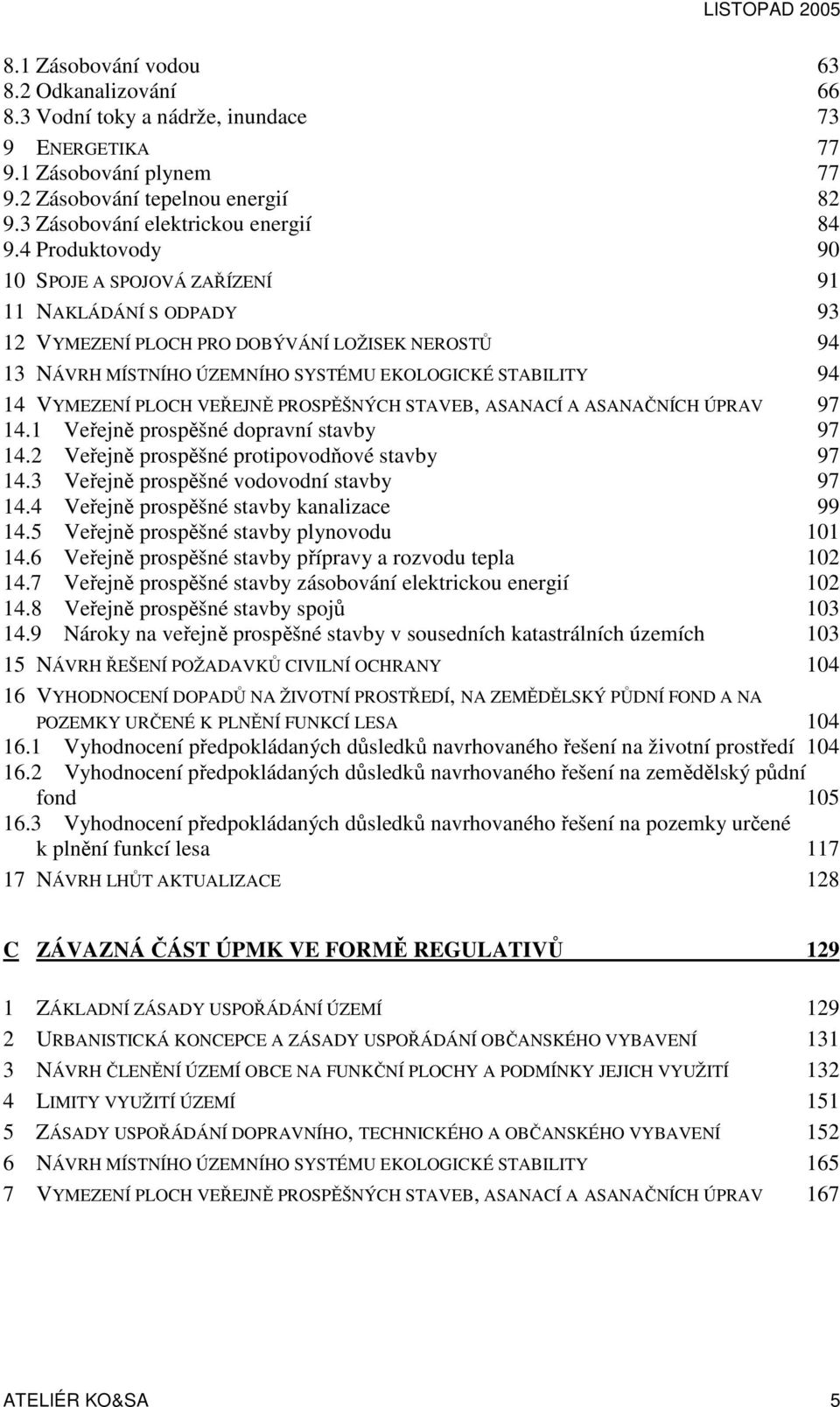 4 Produktovody 90 10 SPOJE A SPOJOVÁ ZAŘÍZENÍ 91 11 NAKLÁDÁNÍ S ODPADY 93 12 VYMEZENÍ PLOCH PRO DOBÝVÁNÍ LOŽISEK NEROSTŮ 94 13 NÁVRH MÍSTNÍHO ÚZEMNÍHO SYSTÉMU EKOLOGICKÉ STABILITY 94 14 VYMEZENÍ