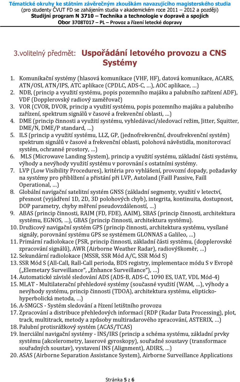 NDB, (princip a využití systému, popis pozemního majáku a palubního zařízení ADF), VDF (Dopplerovský radiový zaměřovač) 3.