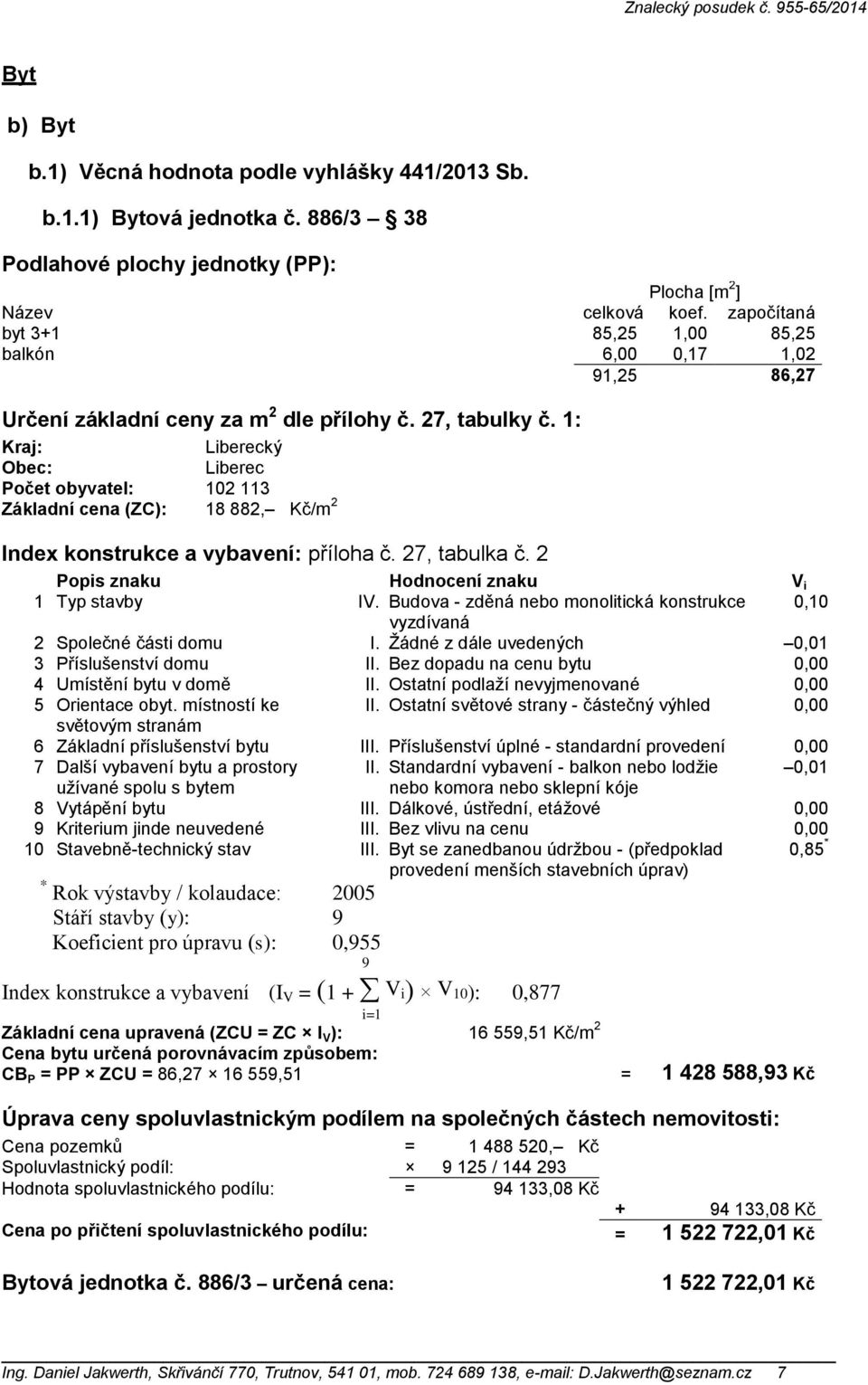 1: Kraj: ký Obec: Počet obyvatel: 102 113 Základní cena (ZC): 18 882, Kč/m 2 Index konstrukce a vybavení: příloha č. 27, tabulka č. 2 Popis znaku Hodnocení znaku V i 1 Typ stavby IV.