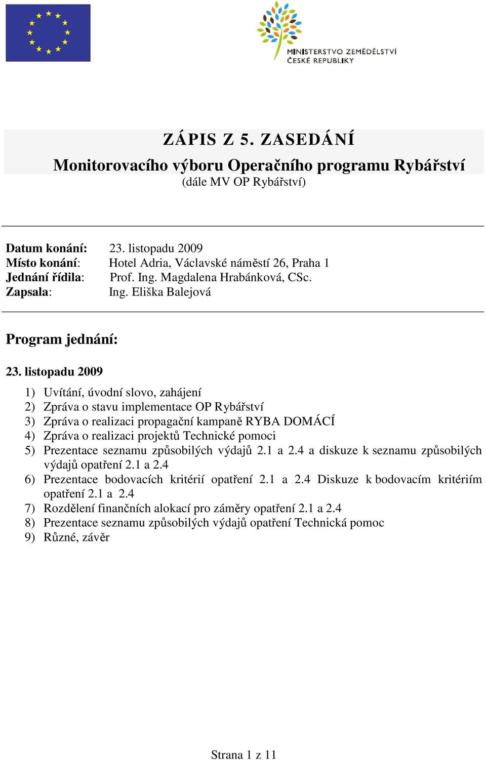 listopadu 2009 1) Uvítání, úvodní slovo, zahájení 2) Zpráva o stavu implementace OP Rybářství 3) Zpráva o realizaci propagační kampaně RYBA DOMÁCÍ 4) Zpráva o realizaci projektů Technické pomoci 5)