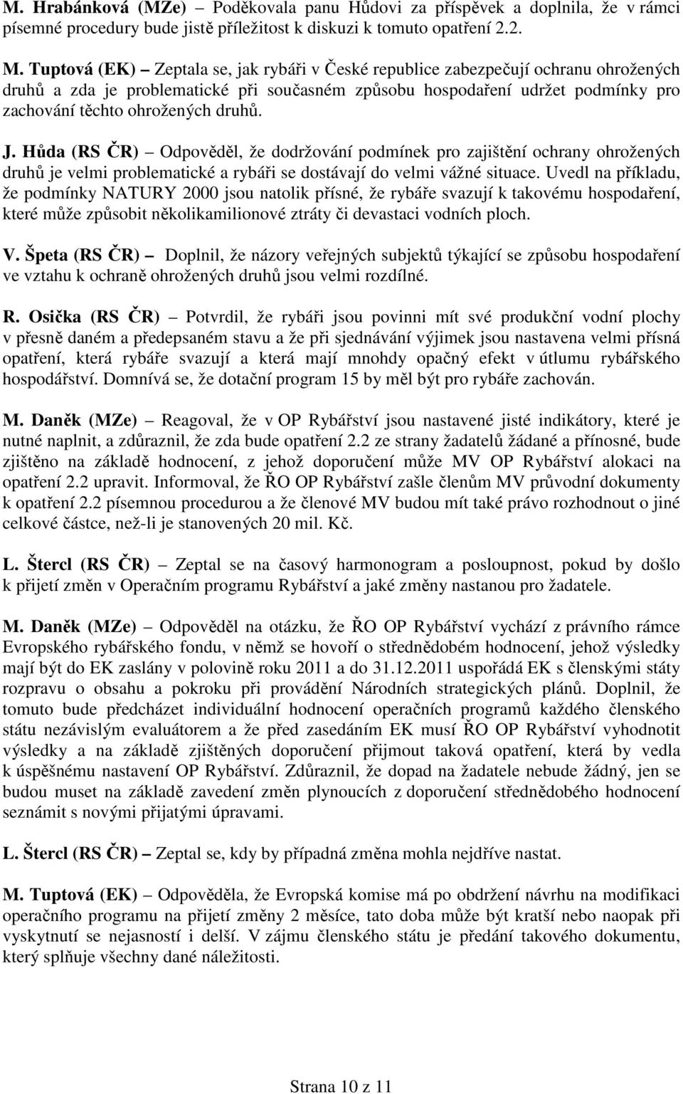 druhů. J. Hůda (RS ČR) Odpověděl, že dodržování podmínek pro zajištění ochrany ohrožených druhů je velmi problematické a rybáři se dostávají do velmi vážné situace.