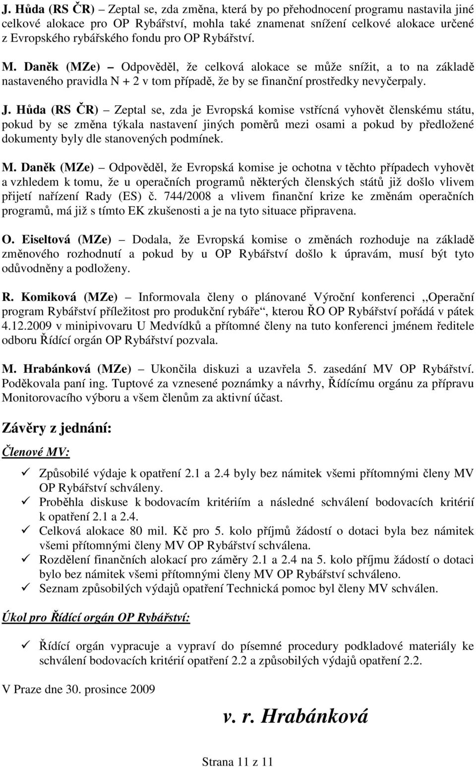 Hůda (RS ČR) Zeptal se, zda je Evropská komise vstřícná vyhovět členskému státu, pokud by se změna týkala nastavení jiných poměrů mezi osami a pokud by předložené dokumenty byly dle stanovených