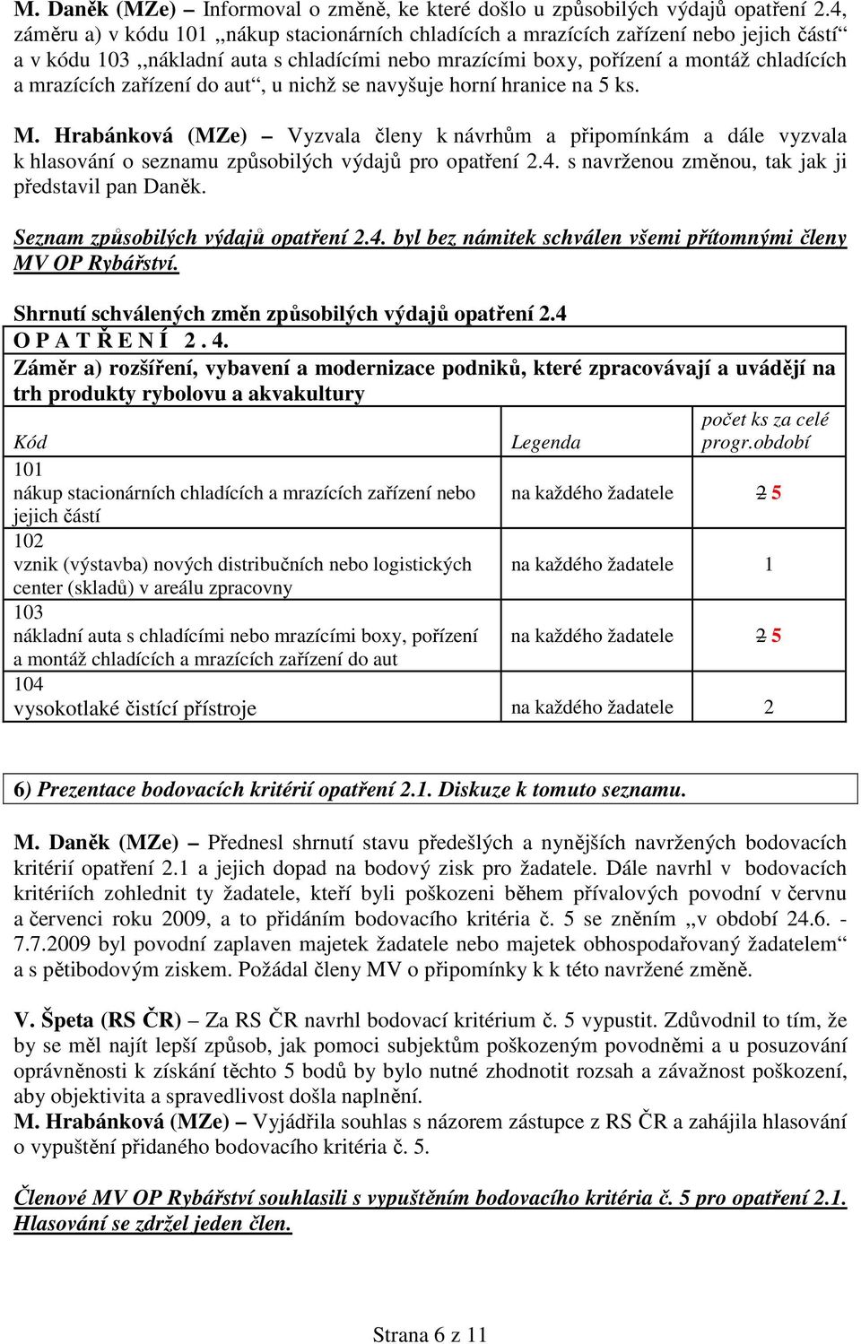 zařízení do aut, u nichž se navyšuje horní hranice na 5 ks. M. Hrabánková (MZe) Vyzvala členy k návrhům a připomínkám a dále vyzvala k hlasování o seznamu způsobilých výdajů pro opatření 2.4.