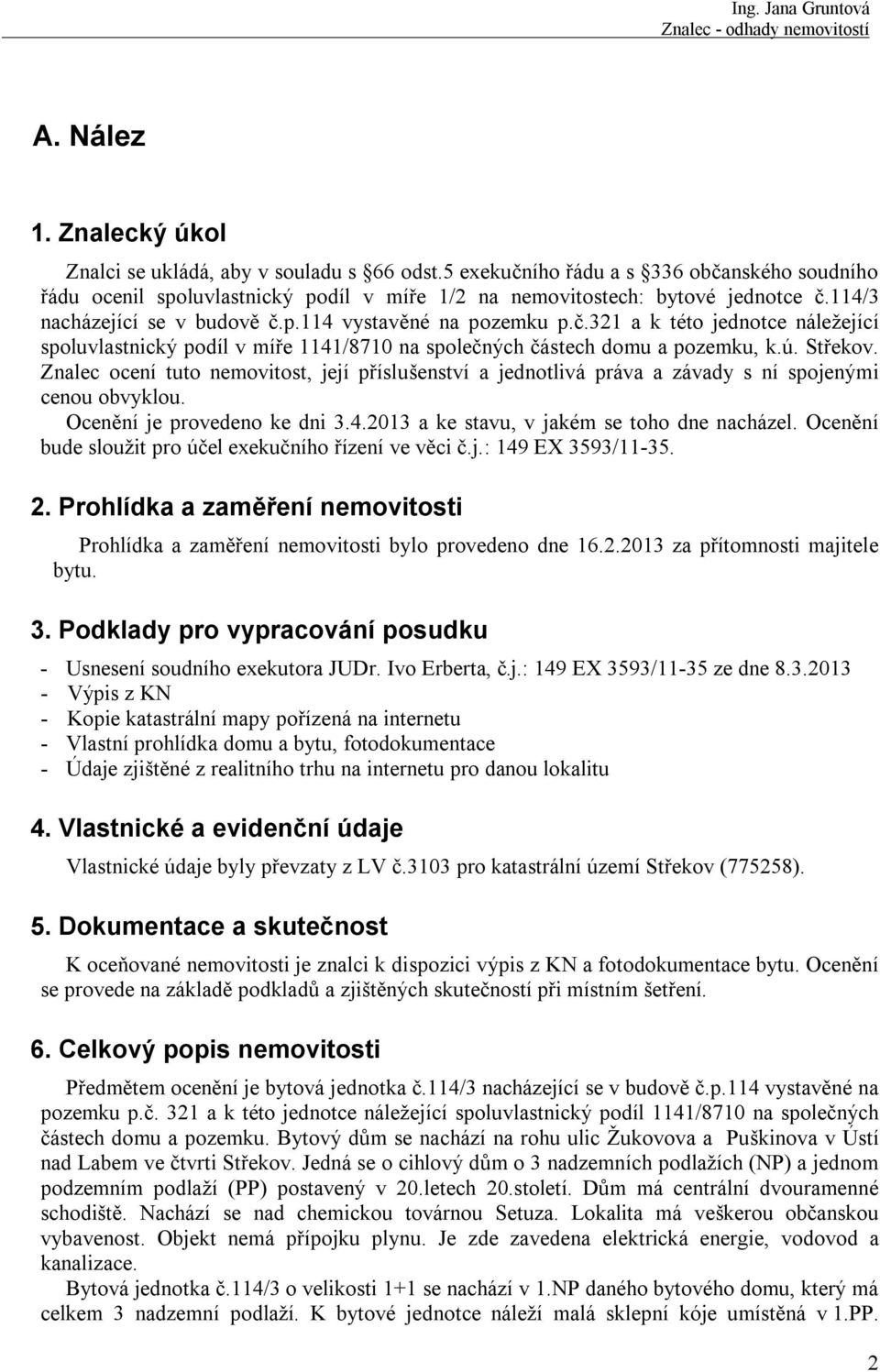 Znalec ocení tuto nemovitost, její příslušenství a jednotlivá práva a závady s ní spojenými cenou obvyklou. Ocenění je provedeno ke dni 3.4.2013 a ke stavu, v jakém se toho dne nacházel.