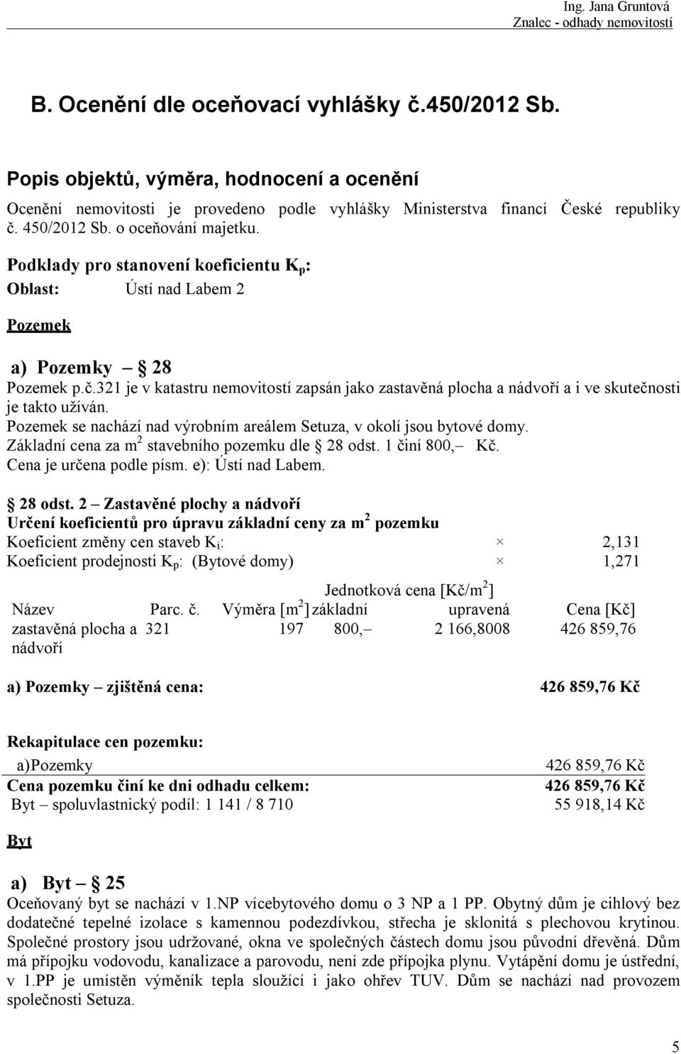 321 je v katastru nemovitostí zapsán jako zastavěná plocha a nádvoří a i ve skutečnosti je takto užíván. Pozemek se nachází nad výrobním areálem Setuza, v okolí jsou bytové domy.