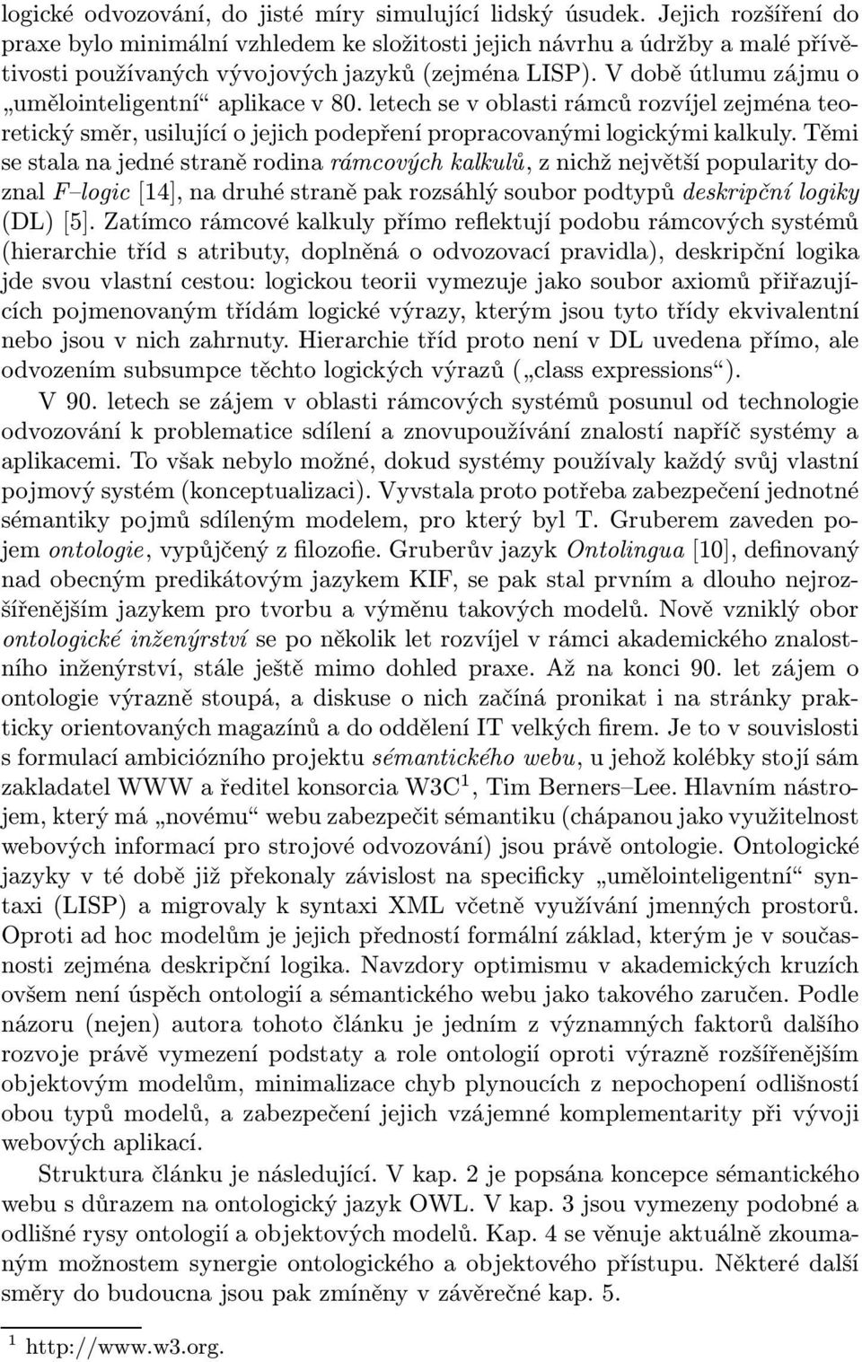 V době útlumu zájmu o umělointeligentní aplikace v 80. letech se v oblasti rámců rozvíjel zejména teoretický směr, usilující o jejich podepření propracovanými logickými kalkuly.