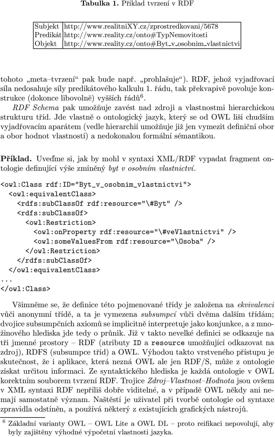 RDF Schema pak umožňuje zavést nad zdroji a vlastnostmi hierarchickou strukturu tříd.