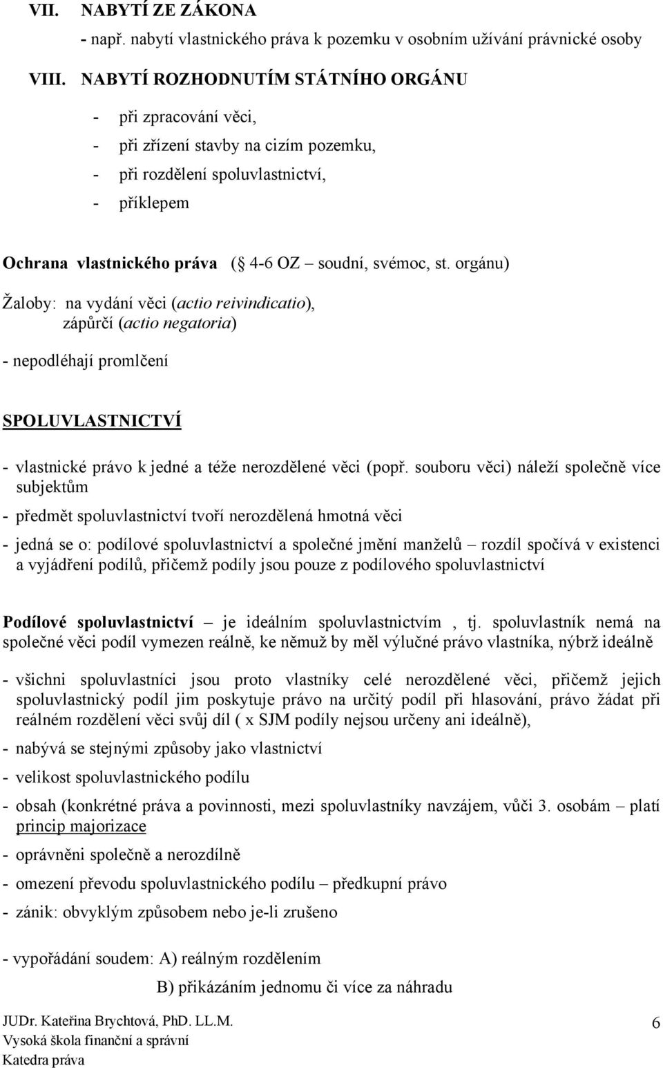 orgánu) Žaloby: na vydání věci (actio reivindicatio), zápůrčí (actio negatoria) - nepodléhají promlčení SPOLUVLASTNICTVÍ - vlastnické právo k jedné a téže nerozdělené věci (popř.