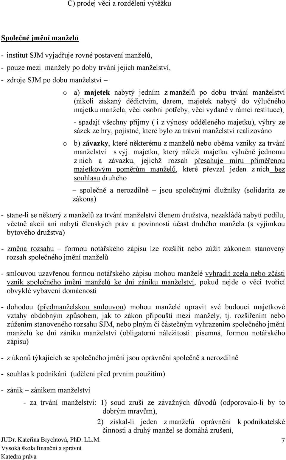 všechny příjmy ( i z výnosy odděleného majetku), výhry ze sázek ze hry, pojistné, které bylo za trávní manželství realizováno o b) závazky, které některému z manželů nebo oběma vzniky za trvání