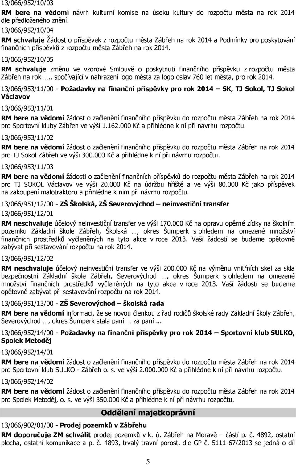 13/066/952/10/05 RM schvaluje změnu ve vzorové Smlouvě o poskytnutí finančního příspěvku z rozpočtu města Zábřeh na rok., spočívající v nahrazení logo města za logo oslav 760 let města, pro rok 2014.