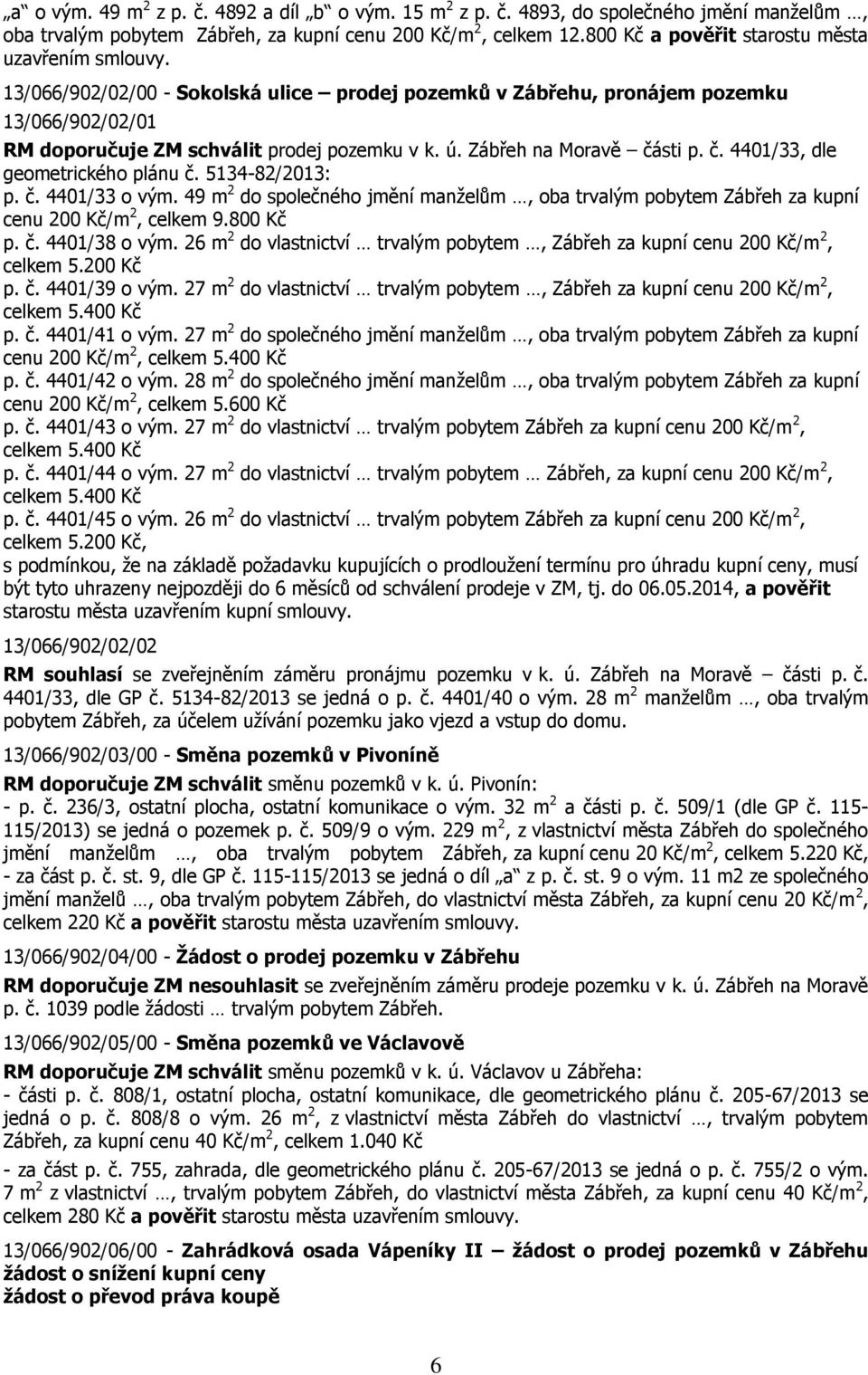 Zábřeh na Moravě části p. č. 4401/33, dle geometrického plánu č. 5134-82/2013: p. č. 4401/33 o vým. 49 m 2 do společného jmění manželům, oba trvalým pobytem Zábřeh za kupní cenu 200 Kč/m 2, celkem 9.