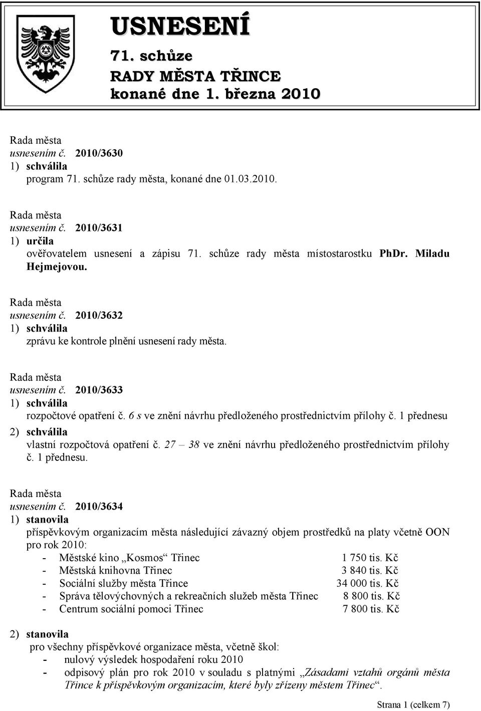 6 s ve znění návrhu předloženého prostřednictvím přílohy č. 1 přednesu 2) schválila vlastní rozpočtová opatření č. 27 38 ve znění návrhu předloženého prostřednictvím přílohy č. 1 přednesu. usnesením č.