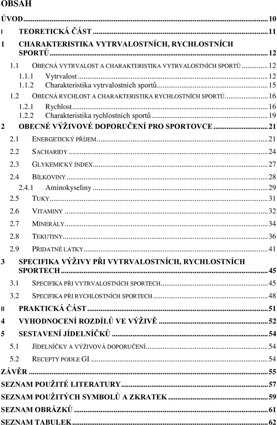 1 ENERGETICKÝ PŘÍJEM... 21 2.2 SACHARIDY... 24 2.3 GLYKEMICKÝ INDEX... 27 2.4 BÍLKOVINY... 28 2.4.1 Aminokyseliny... 29 2.5 TUKY... 31 2.6 VITAMINY... 32 2.7 MINERÁLY... 34 2.8 TEKUTINY... 36 2.