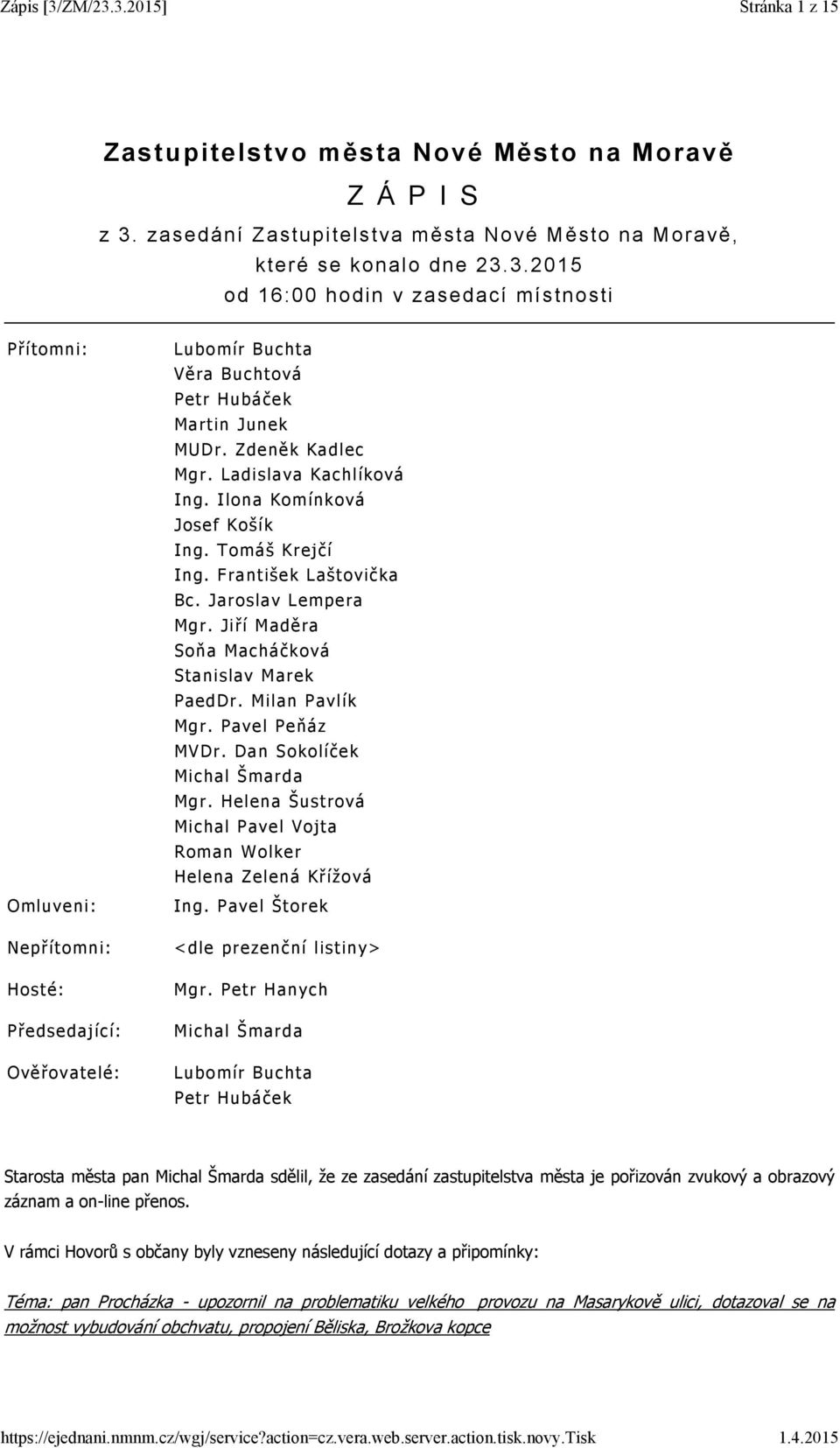 3.2015 od 16:00 hodin v zasedací místnosti Přítomni: Omluveni: Nepřítomni: Hosté: Předsedající: Ověřovatelé: Lubomír Buchta Věra Buchtová Petr Hubáček Martin Junek MUDr. Zdeněk Kadlec Mgr.