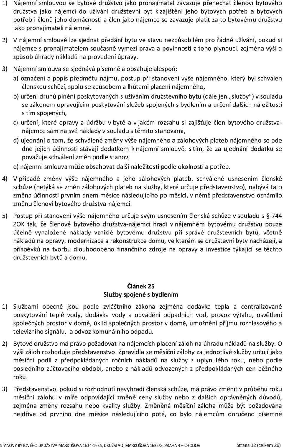 2) V nájemní smlouvě lze sjednat předání bytu ve stavu nezpůsobilém pro řádné užívání, pokud si nájemce s pronajímatelem současně vymezí práva a povinnosti z toho plynoucí, zejména výši a způsob