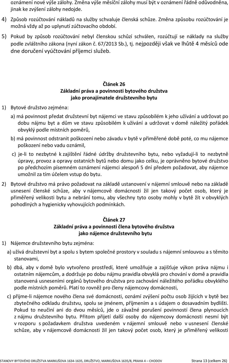 5) Pokud by způsob rozúčtování nebyl členskou schůzí schválen, rozúčtují se náklady na služby podle zvláštního zákona (nyní zákon č. 67/2013 Sb.), tj.