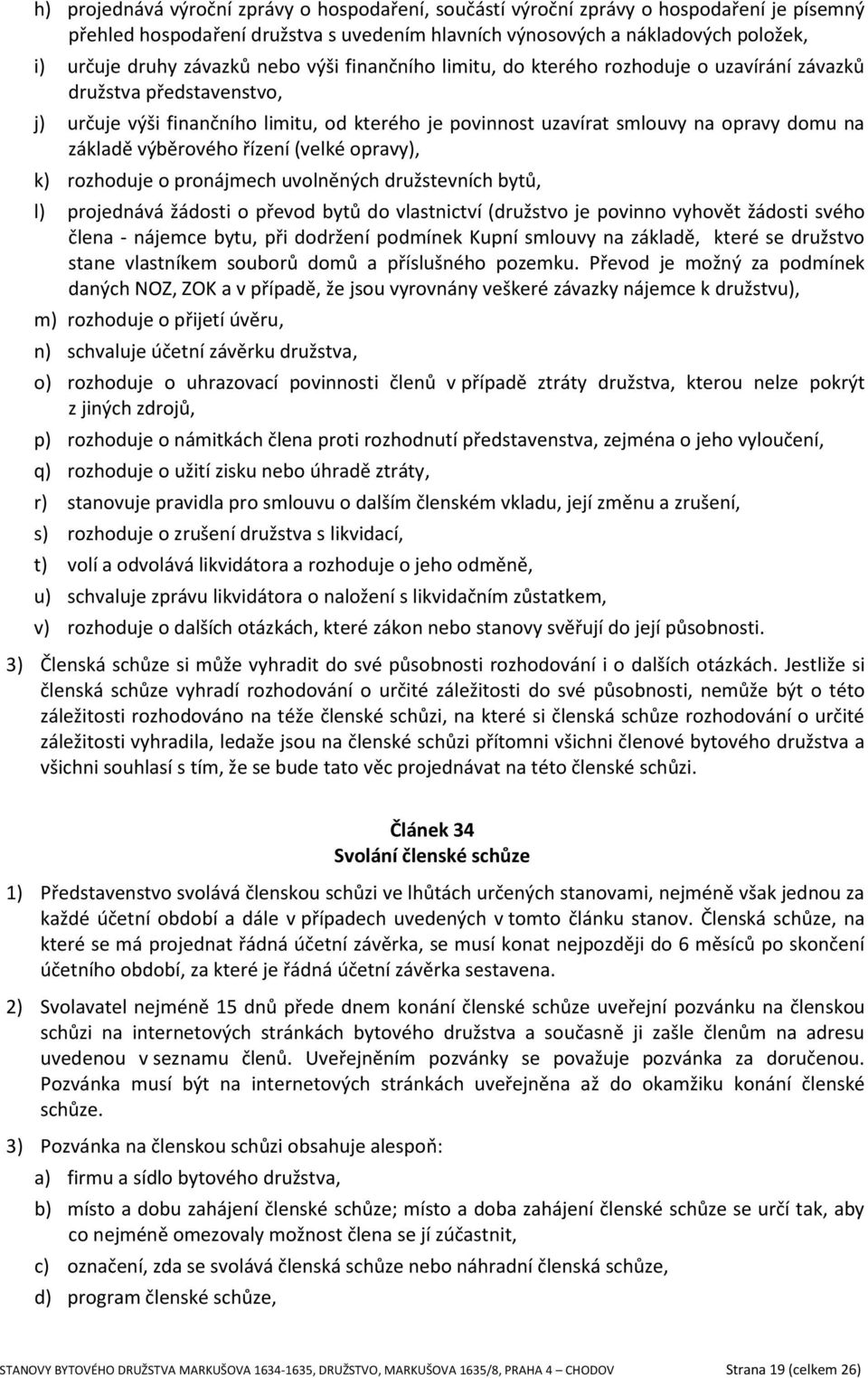 výběrového řízení (velké opravy), k) rozhoduje o pronájmech uvolněných družstevních bytů, l) projednává žádosti o převod bytů do vlastnictví (družstvo je povinno vyhovět žádosti svého člena - nájemce