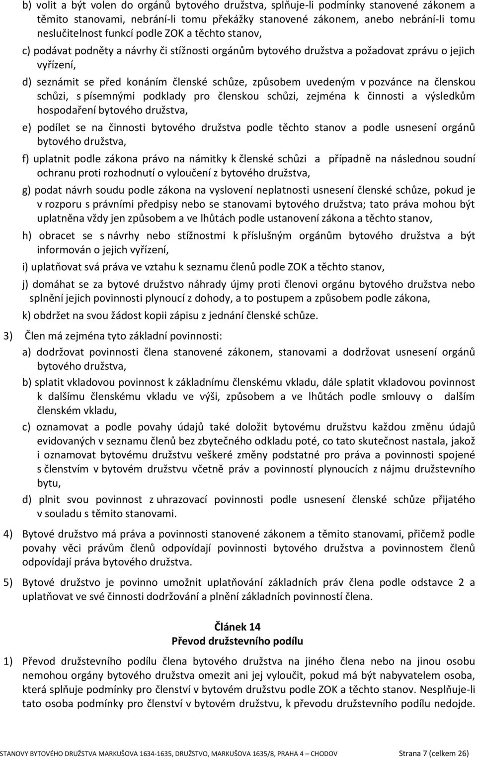 pozvánce na členskou schůzi, s písemnými podklady pro členskou schůzi, zejména k činnosti a výsledkům hospodaření bytového družstva, e) podílet se na činnosti bytového družstva podle těchto stanov a