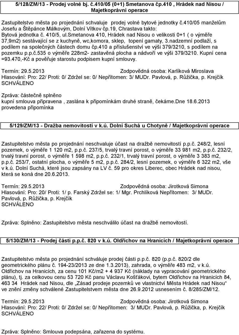 smetanova 410, Hrádek nad Nisou o velikosti 0+1 ( o výměře 37,9m2) sestávající se z kuchyně, wc,komora, sklep, topení gamaty, 3.nadzemní podlaží, s podílem na společných částech domu čp.