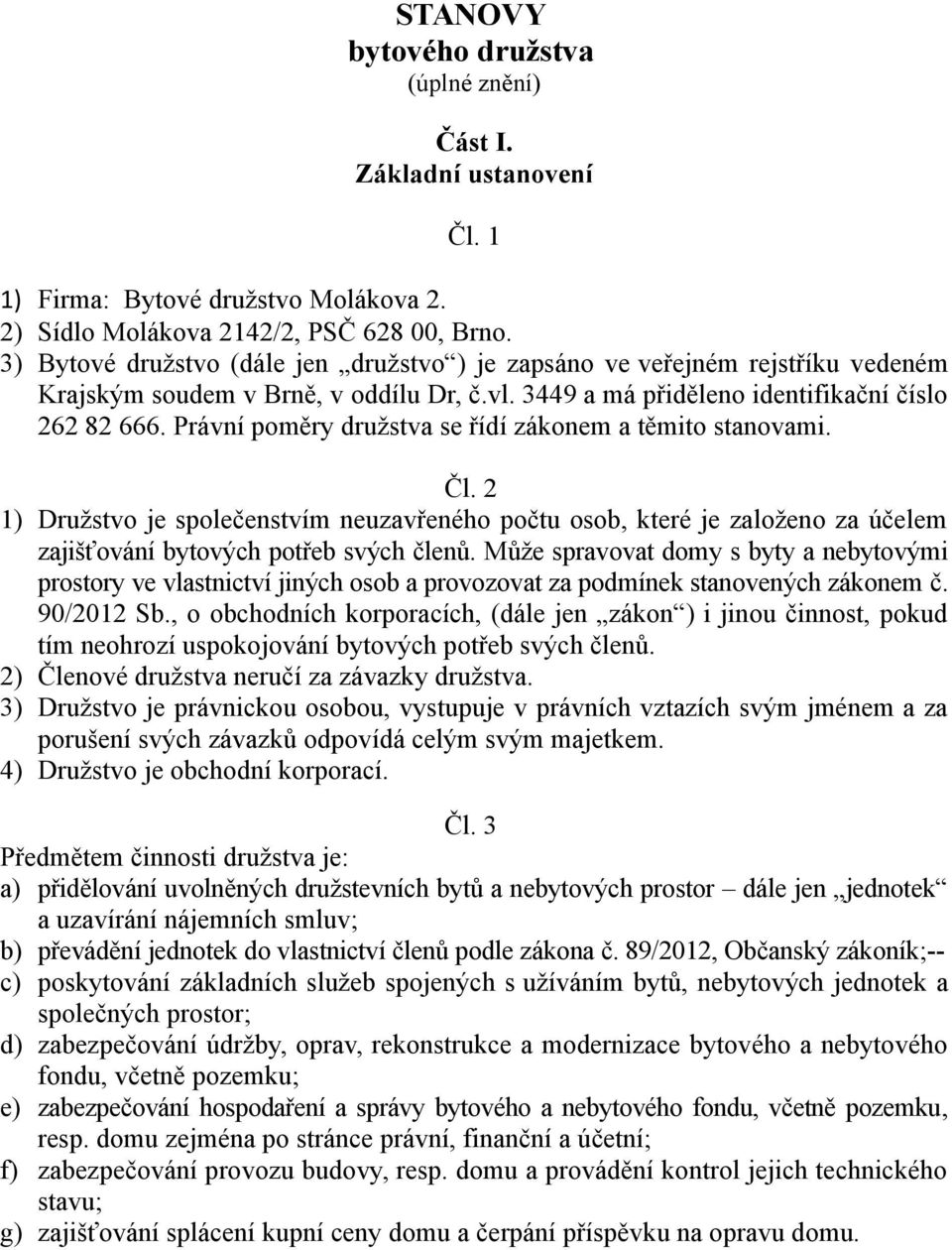 Právní poměry družstva se řídí zákonem a těmito stanovami. Čl. 2 1) Družstvo je společenstvím neuzavřeného počtu osob, které je založeno za účelem zajišťování bytových potřeb svých členů.