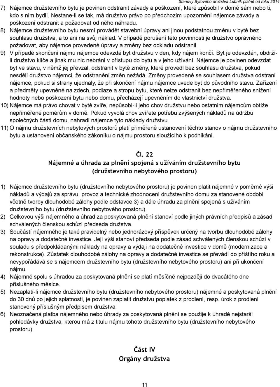 8) Nájemce družstevního bytu nesmí provádět stavební úpravy ani jinou podstatnou změnu v bytě bez souhlasu družstva, a to ani na svůj náklad.