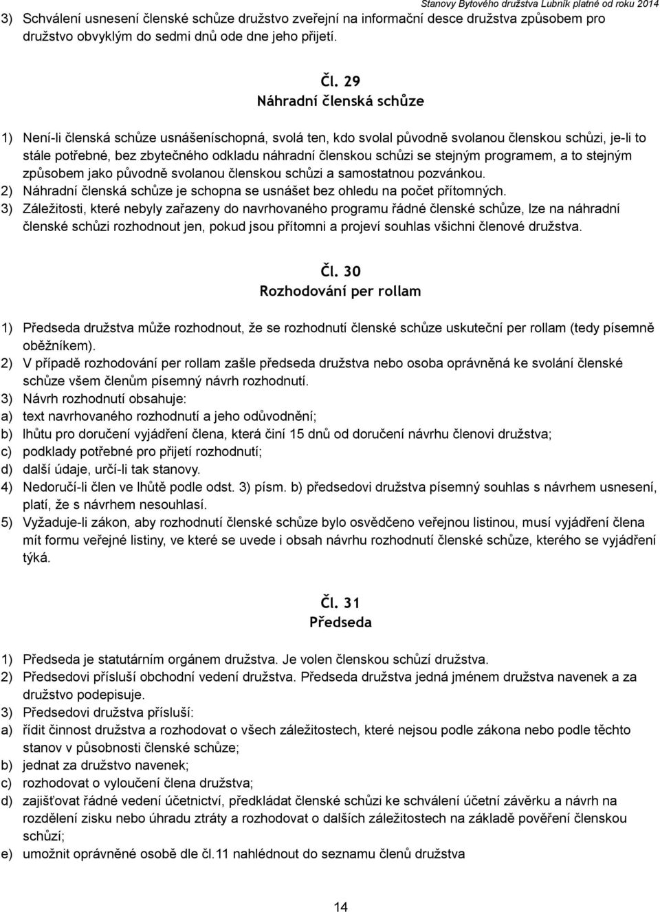 se stejným programem, a to stejným způsobem jako původně svolanou členskou schůzi a samostatnou pozvánkou. 2) Náhradní členská schůze je schopna se usnášet bez ohledu na počet přítomných.