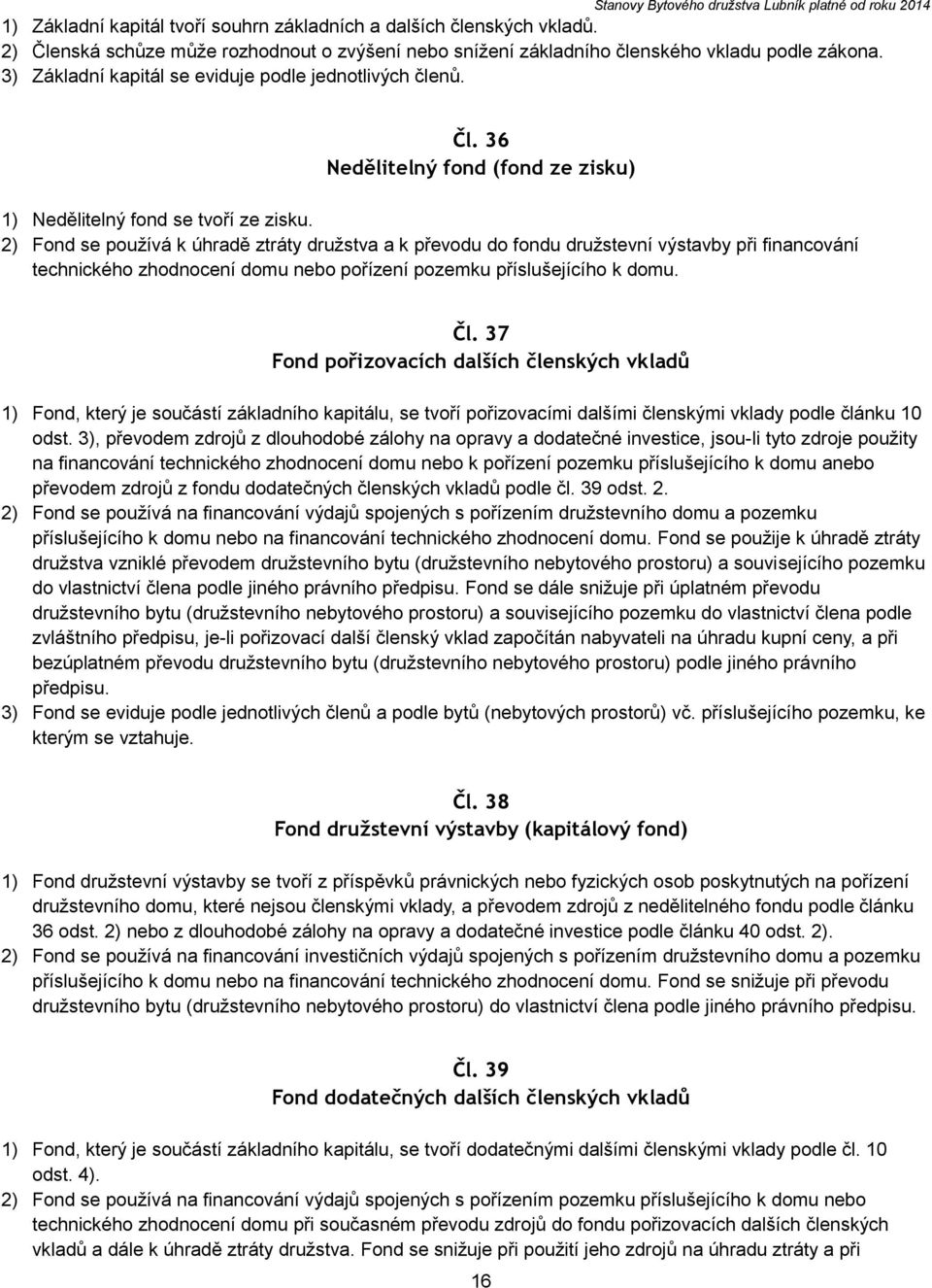 2) Fond se používá k úhradě ztráty družstva a k převodu do fondu družstevní výstavby při financování technického zhodnocení domu nebo pořízení pozemku příslušejícího k domu. Čl.