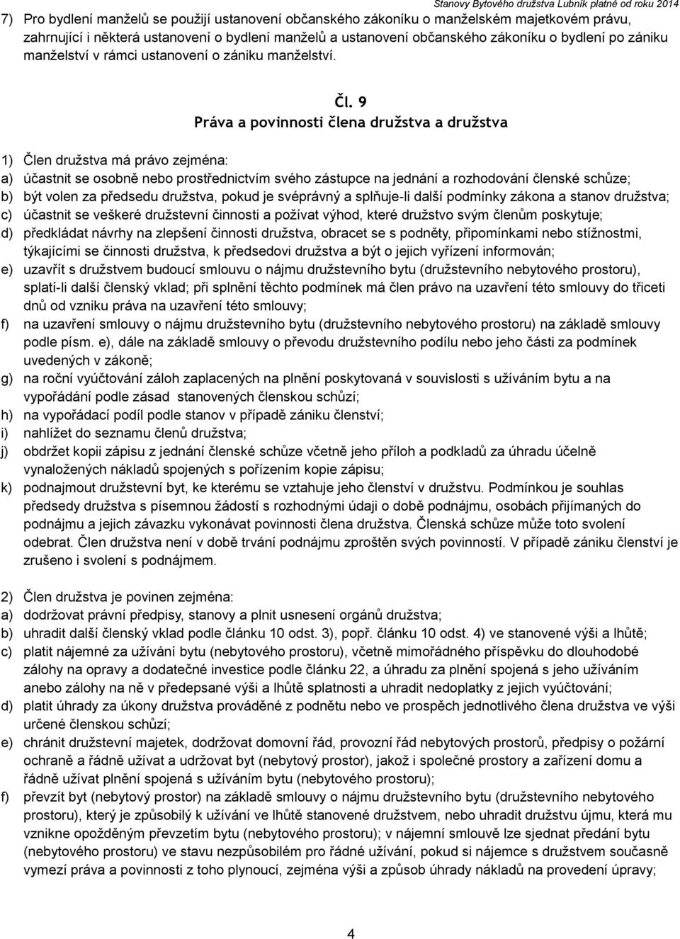 9 Práva a povinnosti člena družstva a družstva 1) Člen družstva má právo zejména: a) účastnit se osobně nebo prostřednictvím svého zástupce na jednání a rozhodování členské schůze; b) být volen za