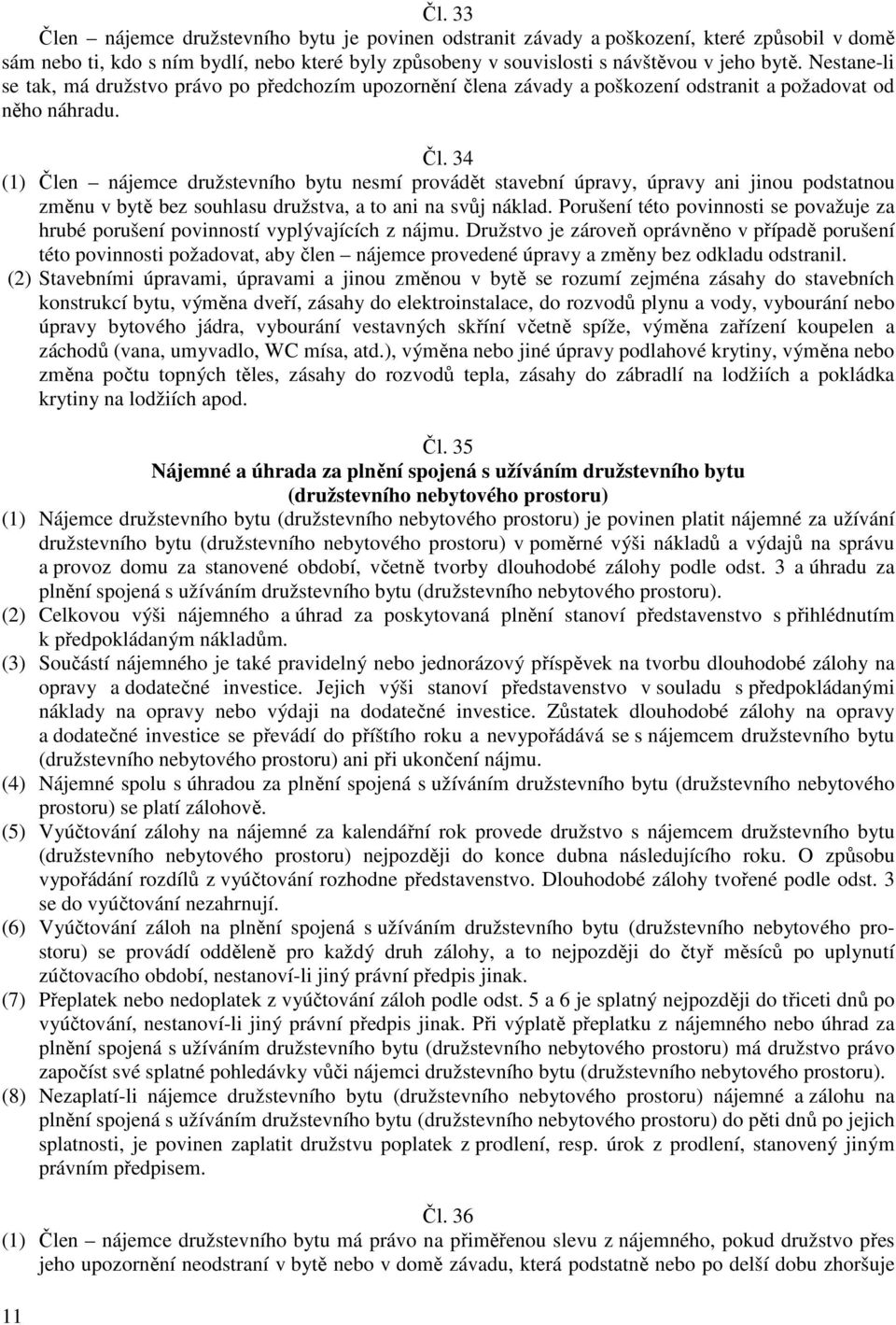 34 (1) Člen nájemce družstevního bytu nesmí provádět stavební úpravy, úpravy ani jinou podstatnou změnu v bytě bez souhlasu družstva, a to ani na svůj náklad.