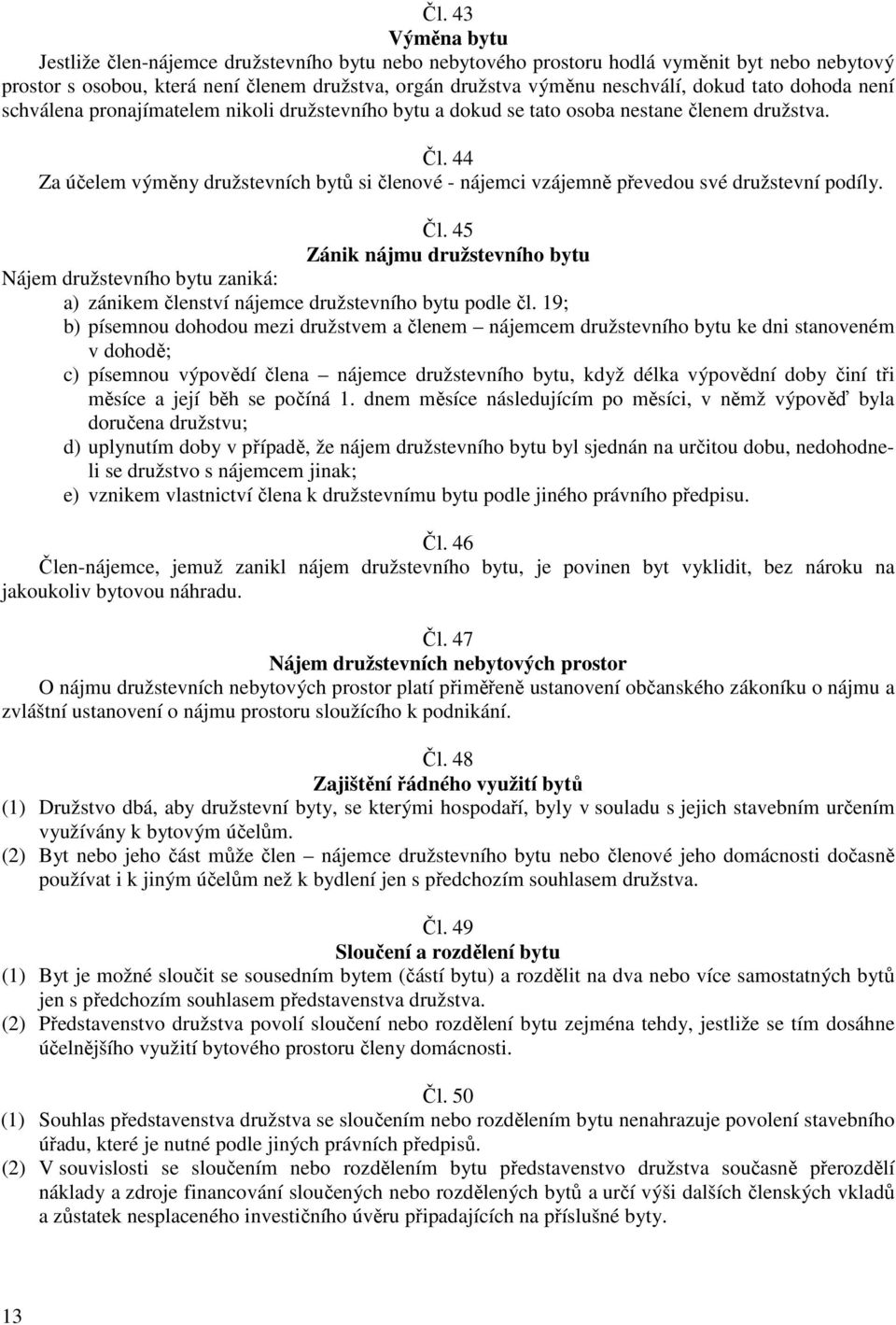 44 Za účelem výměny družstevních bytů si členové - nájemci vzájemně převedou své družstevní podíly. Čl.