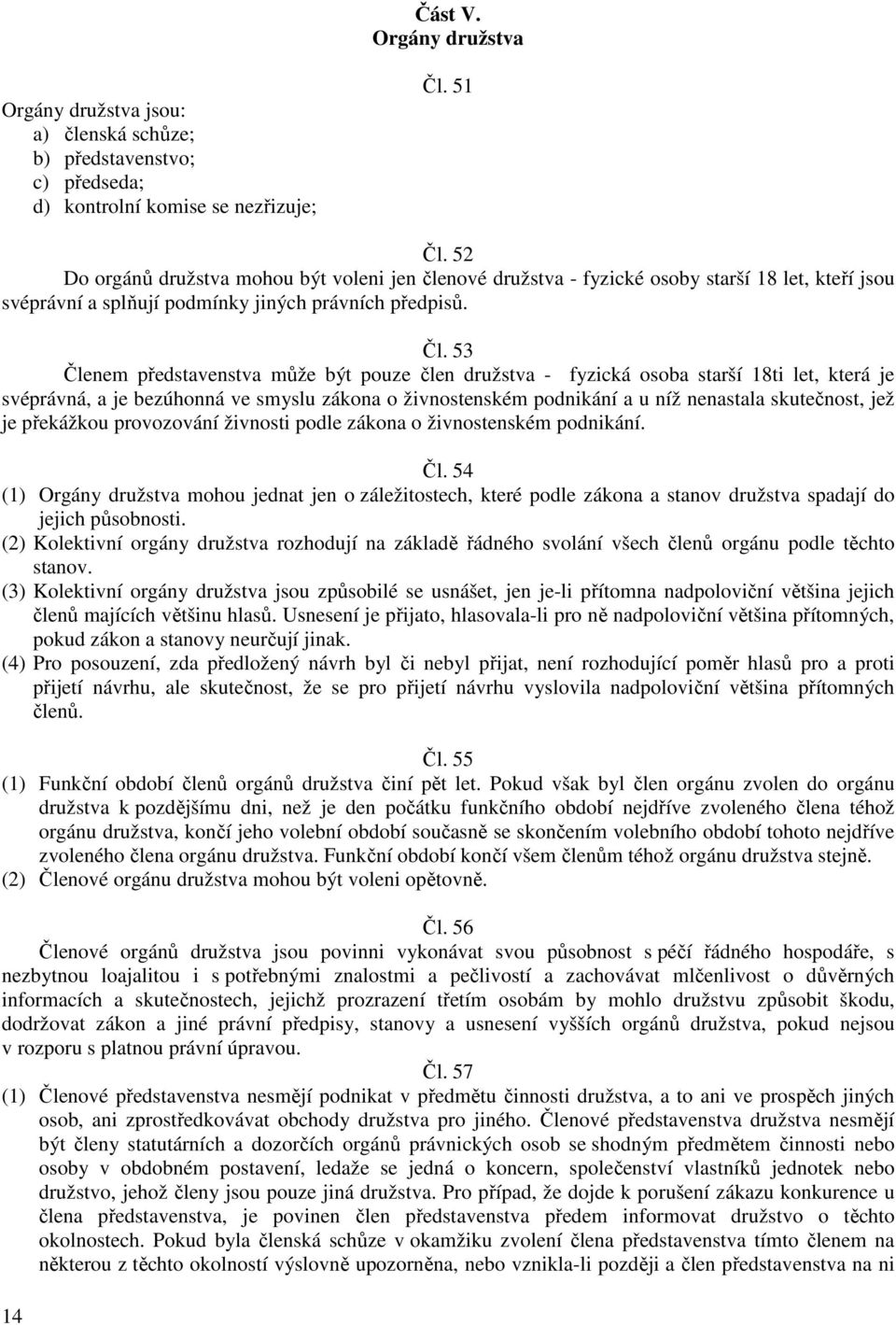 53 Členem představenstva může být pouze člen družstva - fyzická osoba starší 18ti let, která je svéprávná, a je bezúhonná ve smyslu zákona o živnostenském podnikání a u níž nenastala skutečnost, jež