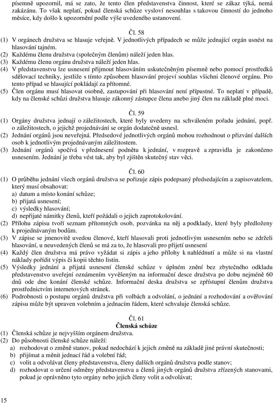 V jednotlivých případech se může jednající orgán usnést na hlasování tajném. (2) Každému členu družstva (společným členům) náleží jeden hlas. (3) Každému členu orgánu družstva náleží jeden hlas.