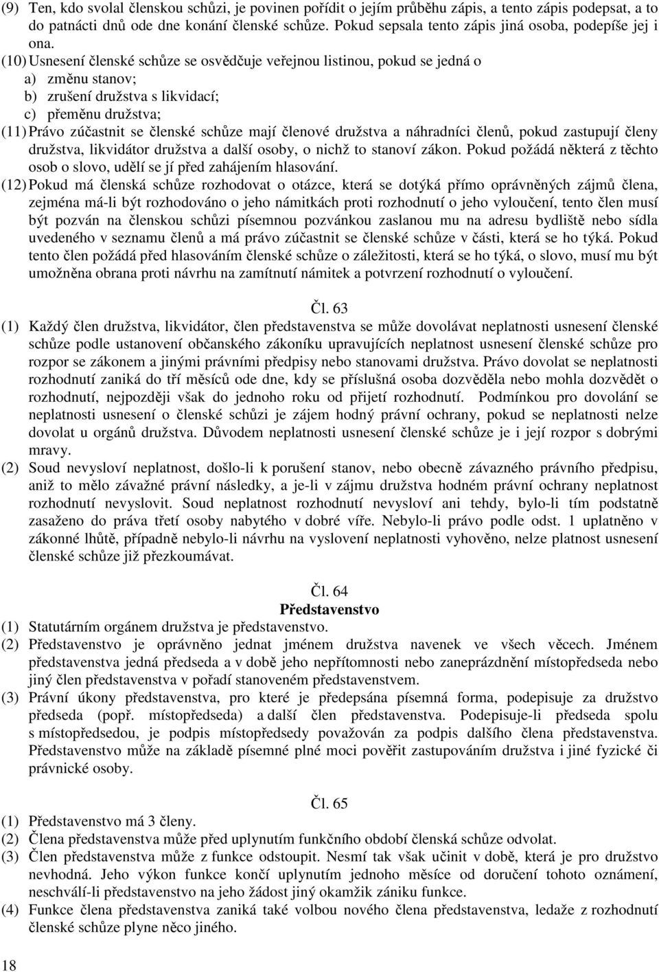 (10) Usnesení členské schůze se osvědčuje veřejnou listinou, pokud se jedná o a) změnu stanov; b) zrušení družstva s likvidací; c) přeměnu družstva; (11) Právo zúčastnit se členské schůze mají