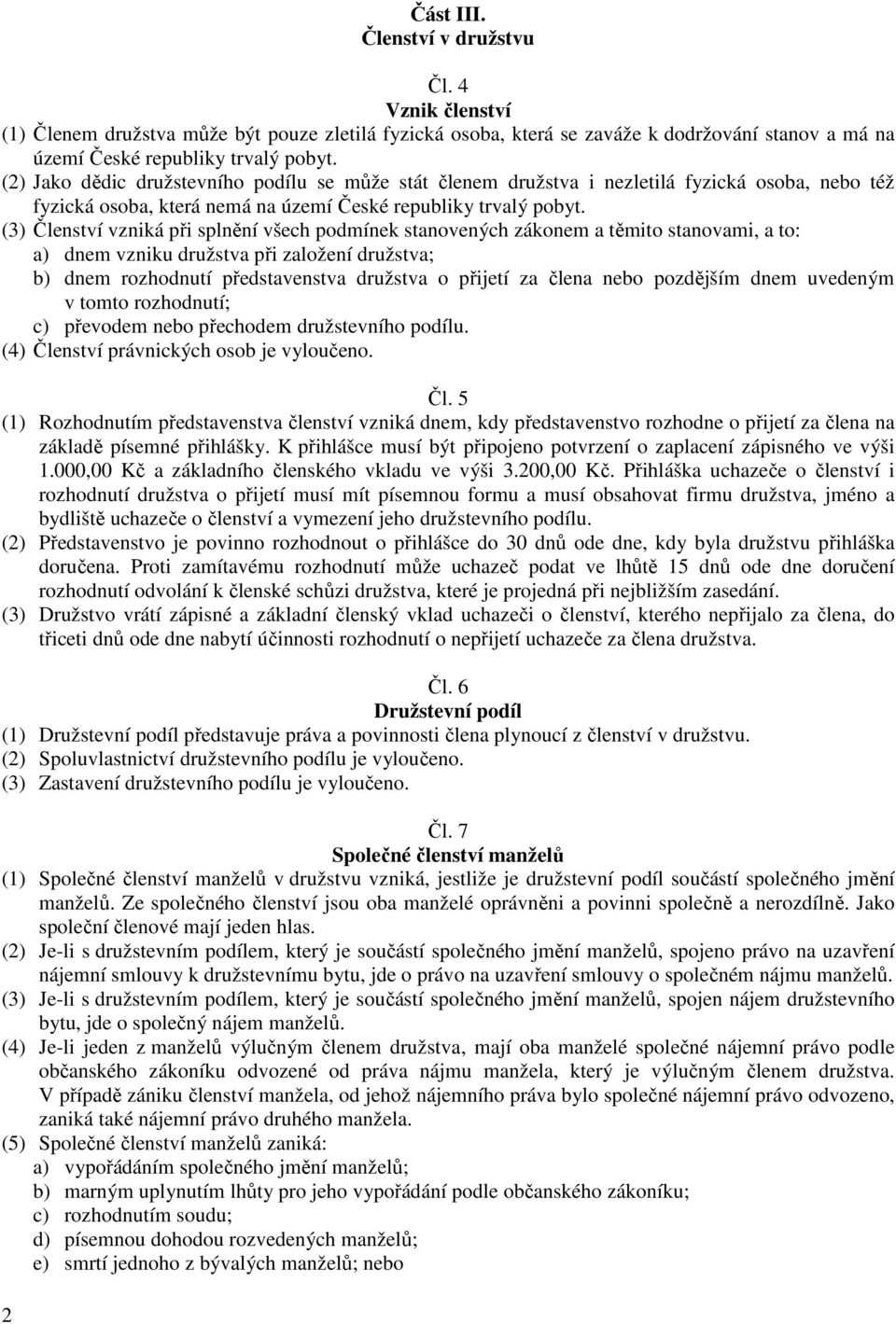 (3) Členství vzniká při splnění všech podmínek stanovených zákonem a těmito stanovami, a to: a) dnem vzniku družstva při založení družstva; b) dnem rozhodnutí představenstva družstva o přijetí za