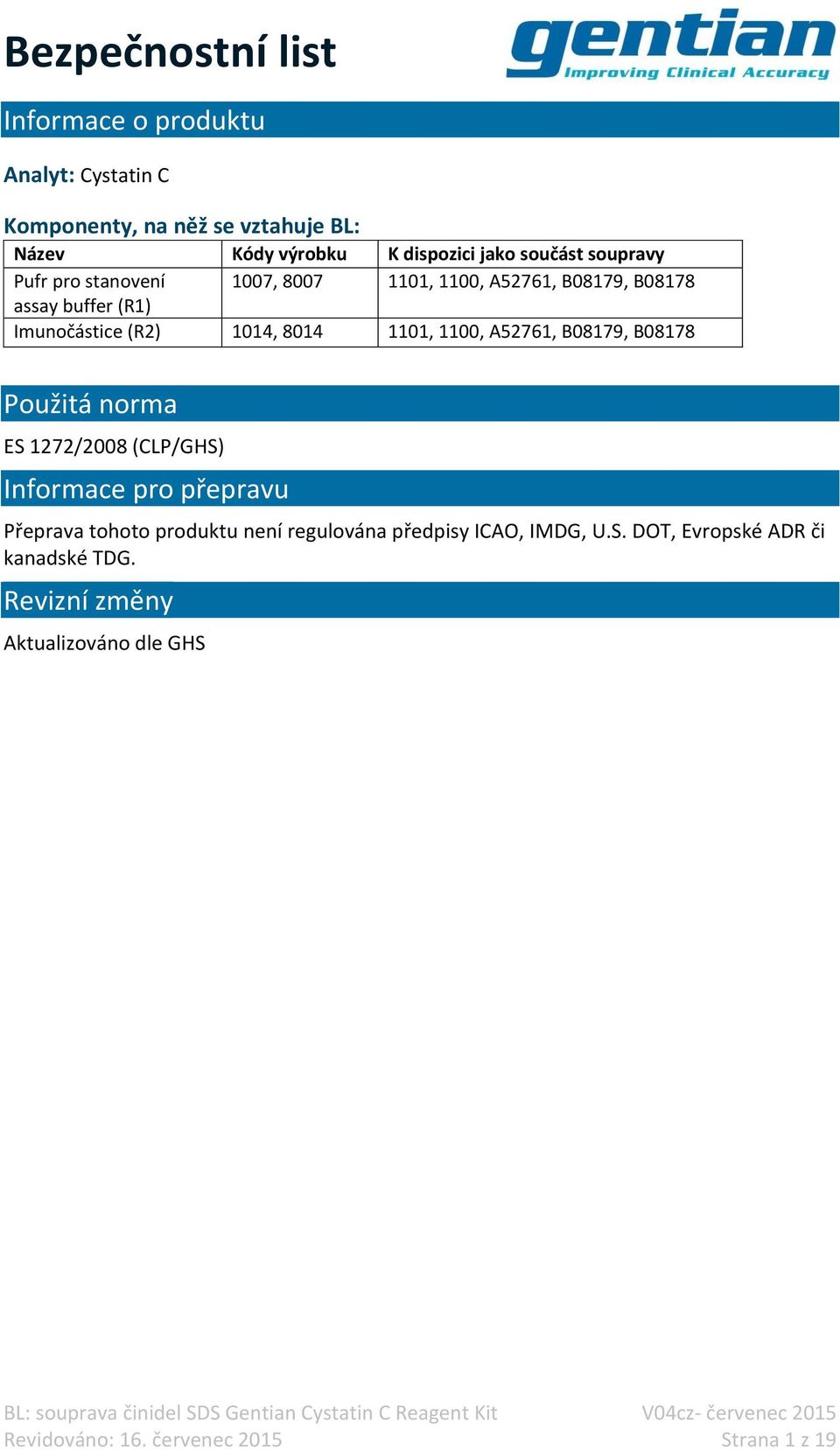 A52761, B08179, B08178 Použitá norma ES 1272/2008 (CLP/GHS) Informace pro přepravu Přeprava tohoto produktu není regulována