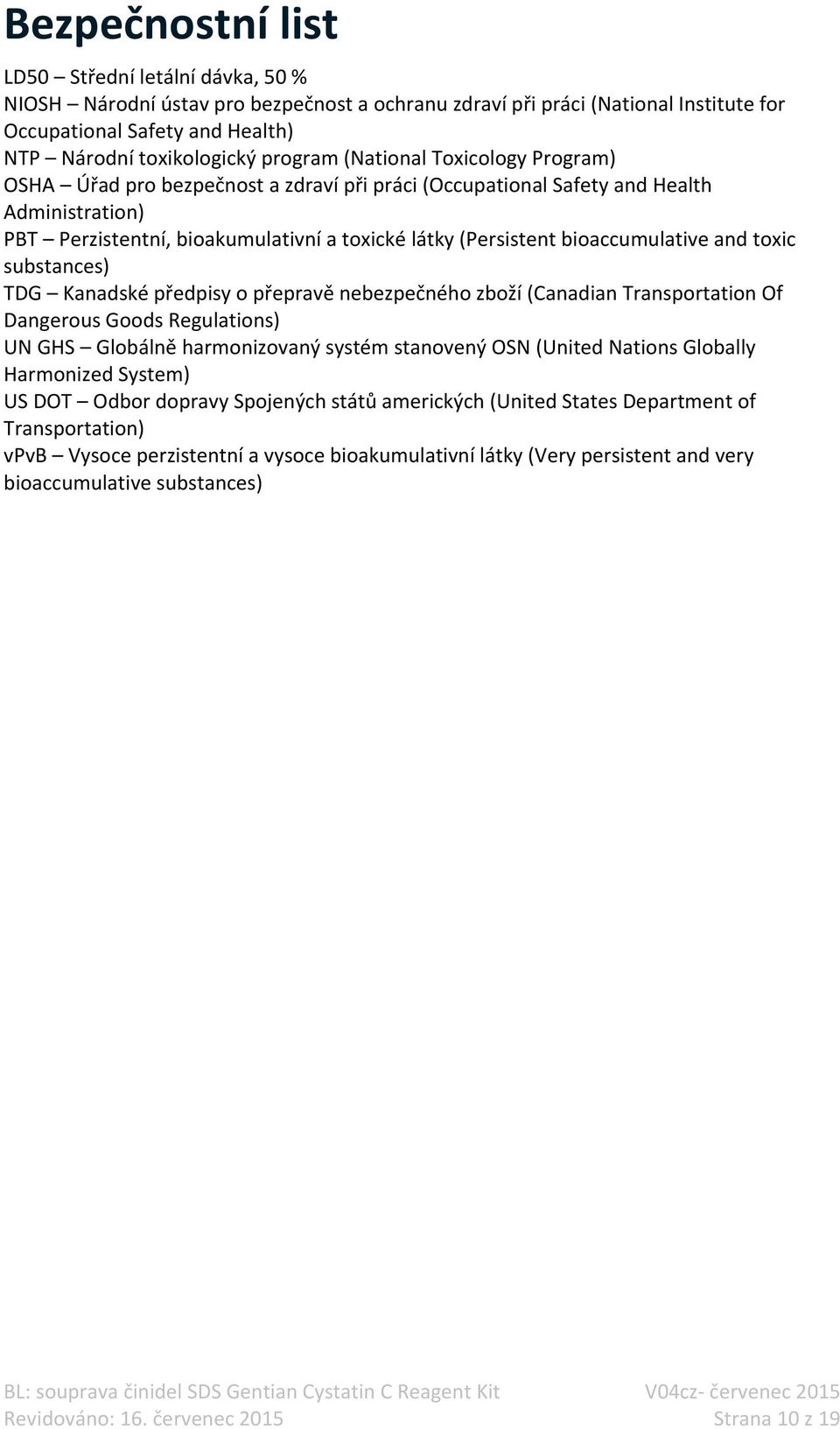 substances) TDG Kanadské předpisy o přepravě nebezpečného zboží (Canadian Transportation Of Dangerous Goods Regulations) UN GHS Globálně harmonizovaný systém stanovený OSN (United Nations Globally