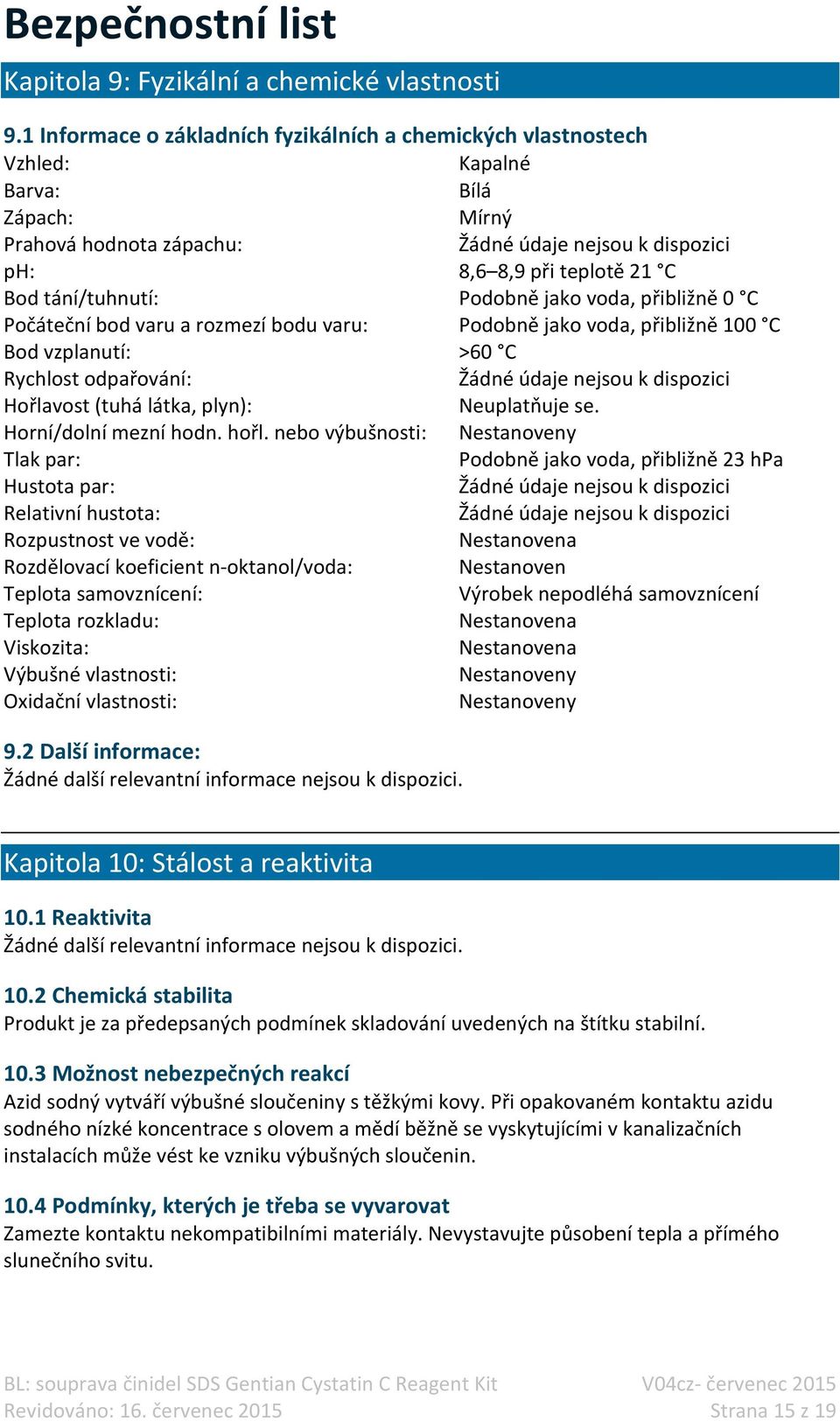 tání/tuhnutí: Podobně jako voda, přibližně 0 C Počáteční bod varu a rozmezí bodu varu: Podobně jako voda, přibližně 100 C Bod vzplanutí: >60 C Rychlost odpařování: Žádné údaje nejsou k dispozici