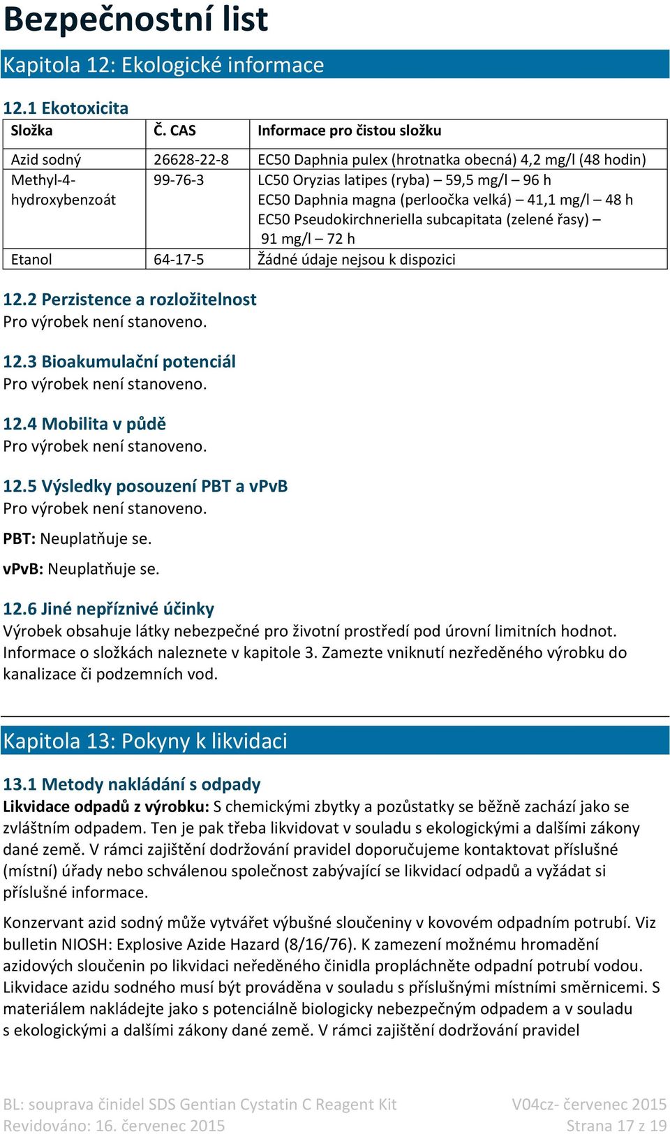 Daphnia magna (perloočka velká) 41,1 mg/l 48 h EC50 Pseudokirchneriella subcapitata (zelené řasy) 91 mg/l 72 h Etanol 64-17-5 Žádné údaje nejsou k dispozici 12.