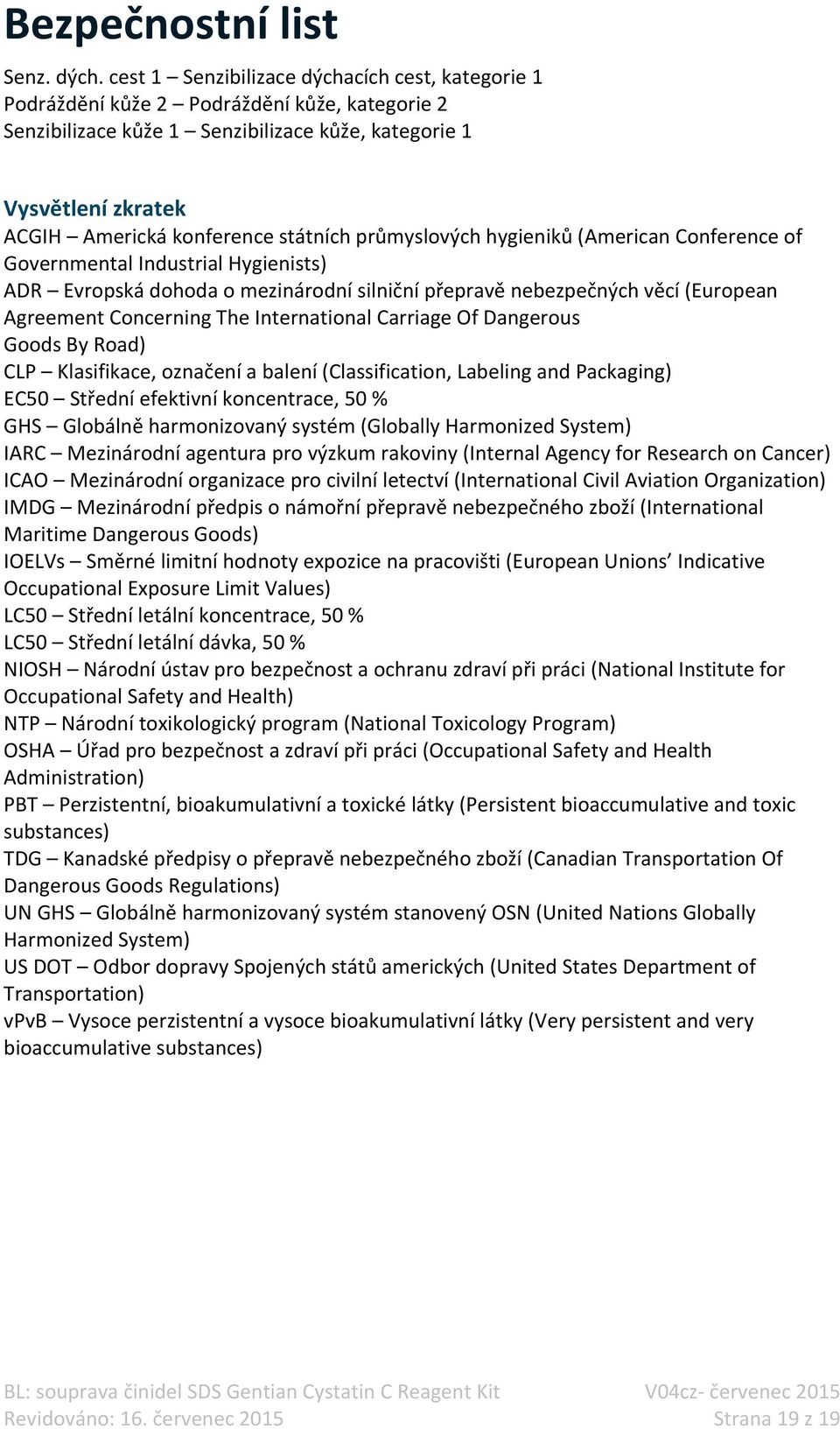 státních průmyslových hygieniků (American Conference of Governmental Industrial Hygienists) ADR Evropská dohoda o mezinárodní silniční přepravě nebezpečných věcí (European Agreement Concerning The