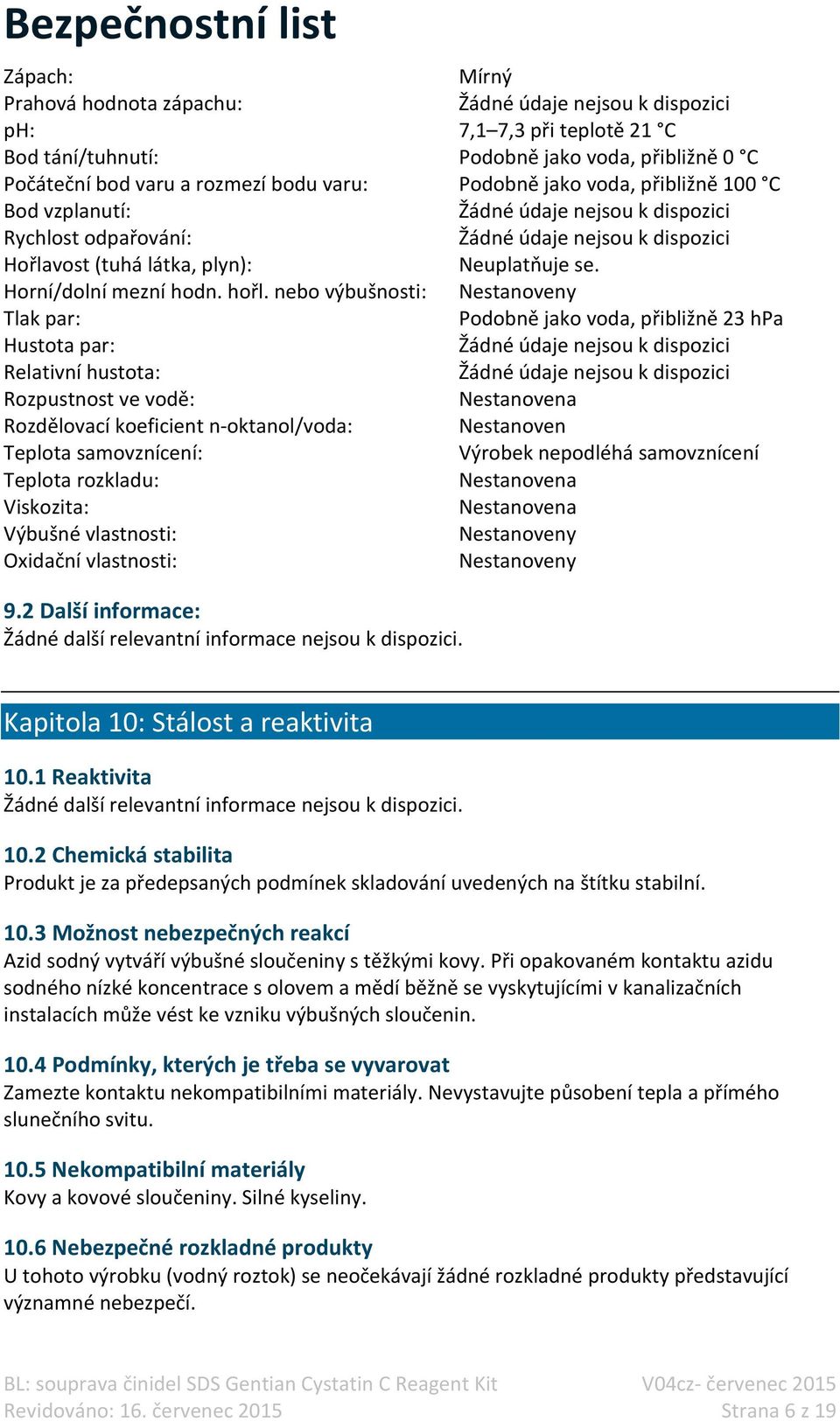 nebo výbušnosti: Nestanoveny Tlak par: Podobně jako voda, přibližně 23 hpa Hustota par: Žádné údaje nejsou k dispozici Relativní hustota: Žádné údaje nejsou k dispozici Rozpustnost ve vodě: