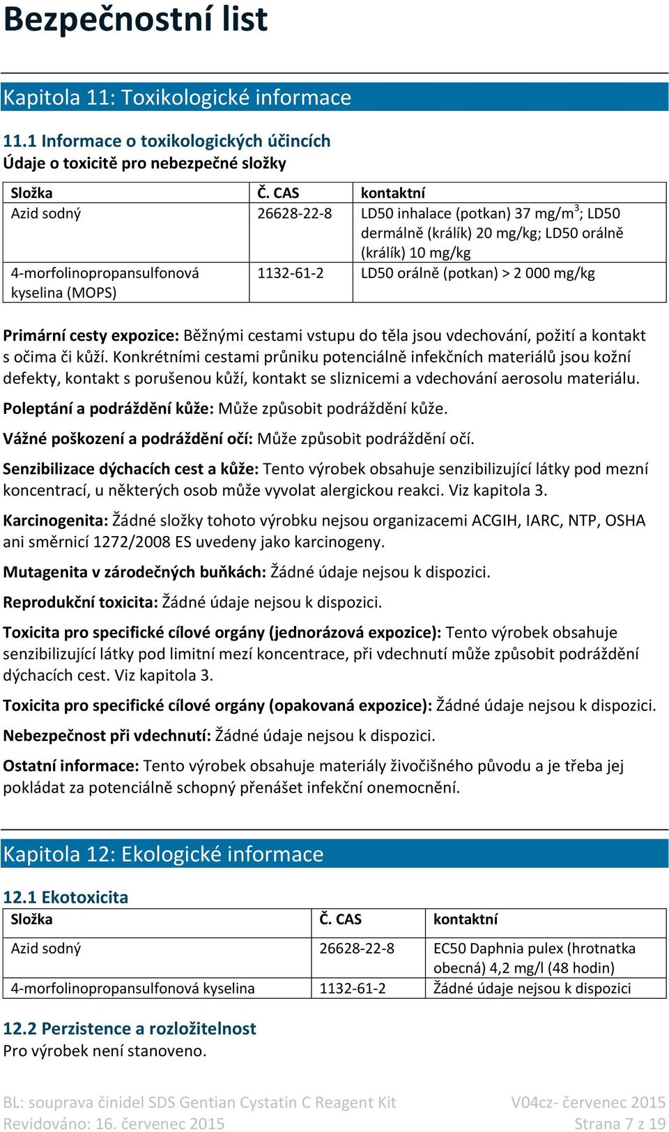 (potkan) > 2 000 mg/kg Primární cesty expozice: Běžnými cestami vstupu do těla jsou vdechování, požití a kontakt s očima či kůží.