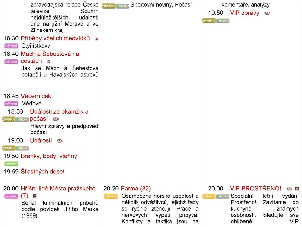 56 Události za okamžik a počasí Hlavní zprávy a předpověď počasí 19.00 Události 19.50 Branky, body, vteřiny 19.59 Šťastných deset 20.