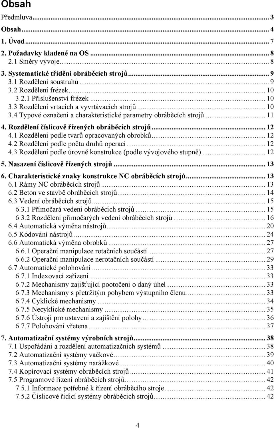 Rozdělení číslicově řízených obráběcích strojů... 12 4.1 Rozdělení podle tvarů opracovaných obrobků... 12 4.2 Rozdělení podle počtu druhů operací... 12 4.3 Rozdělení podle úrovně konstrukce (podle vývojového stupně).