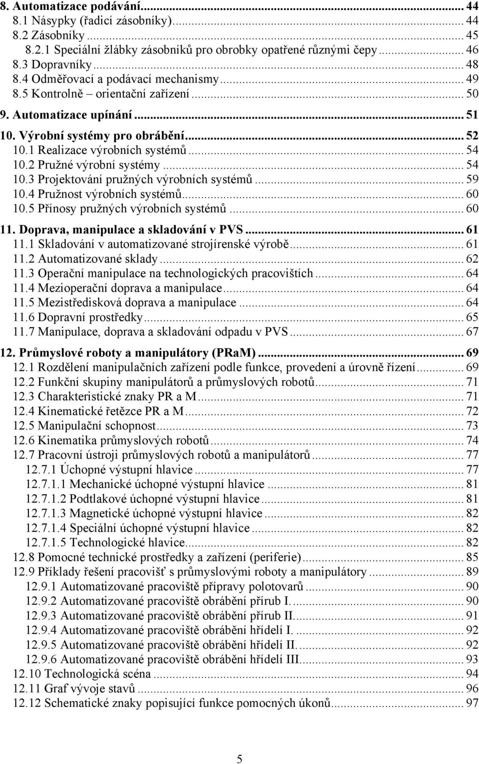 2 Pružné výrobní systémy... 54 10.3 Projektování pružných výrobních systémů... 59 10.4 Pružnost výrobních systémů... 60 10.5 Přínosy pružných výrobních systémů... 60 11.